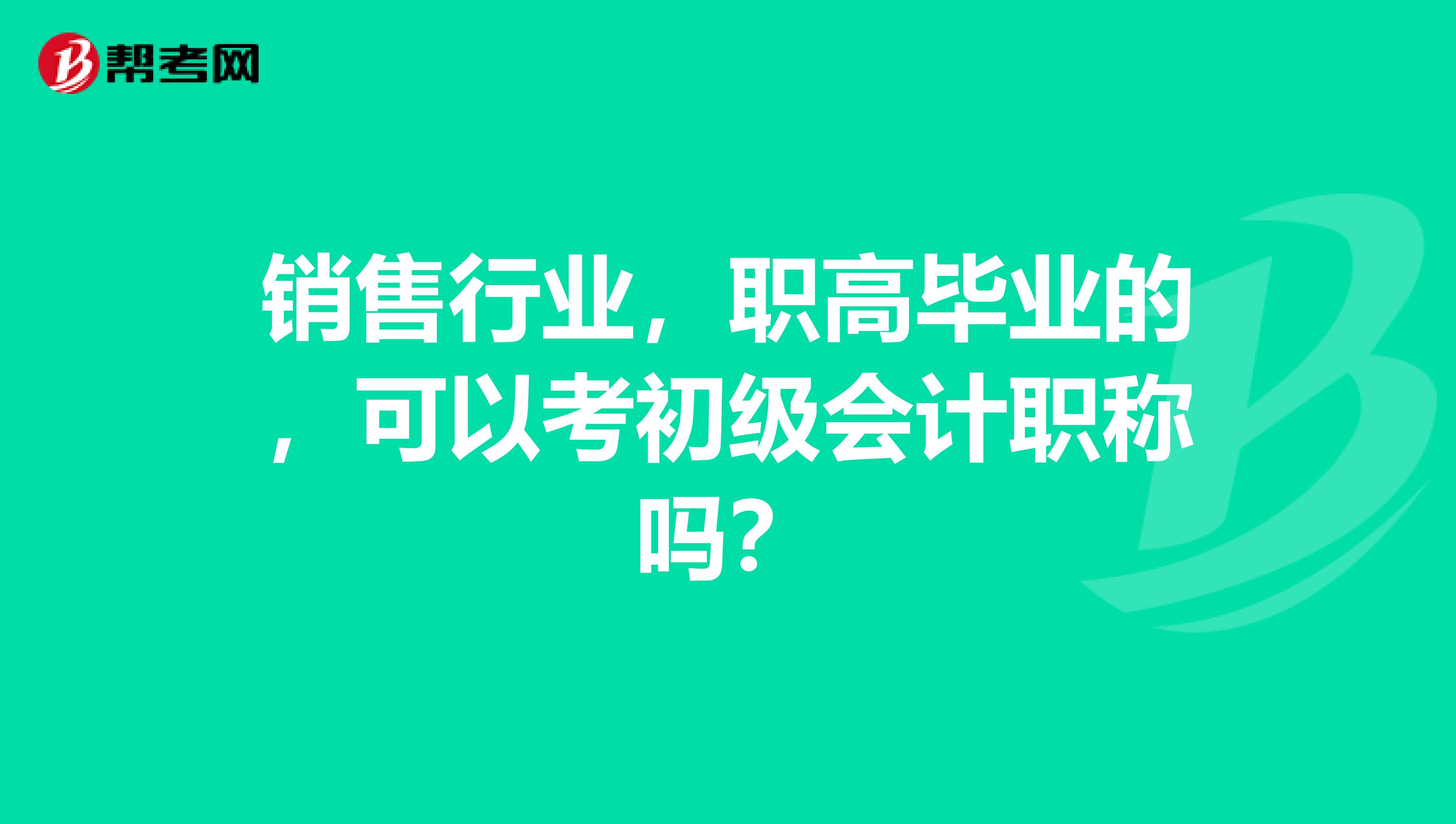 销售行业，职高毕业的，可以考初级会计职称吗？