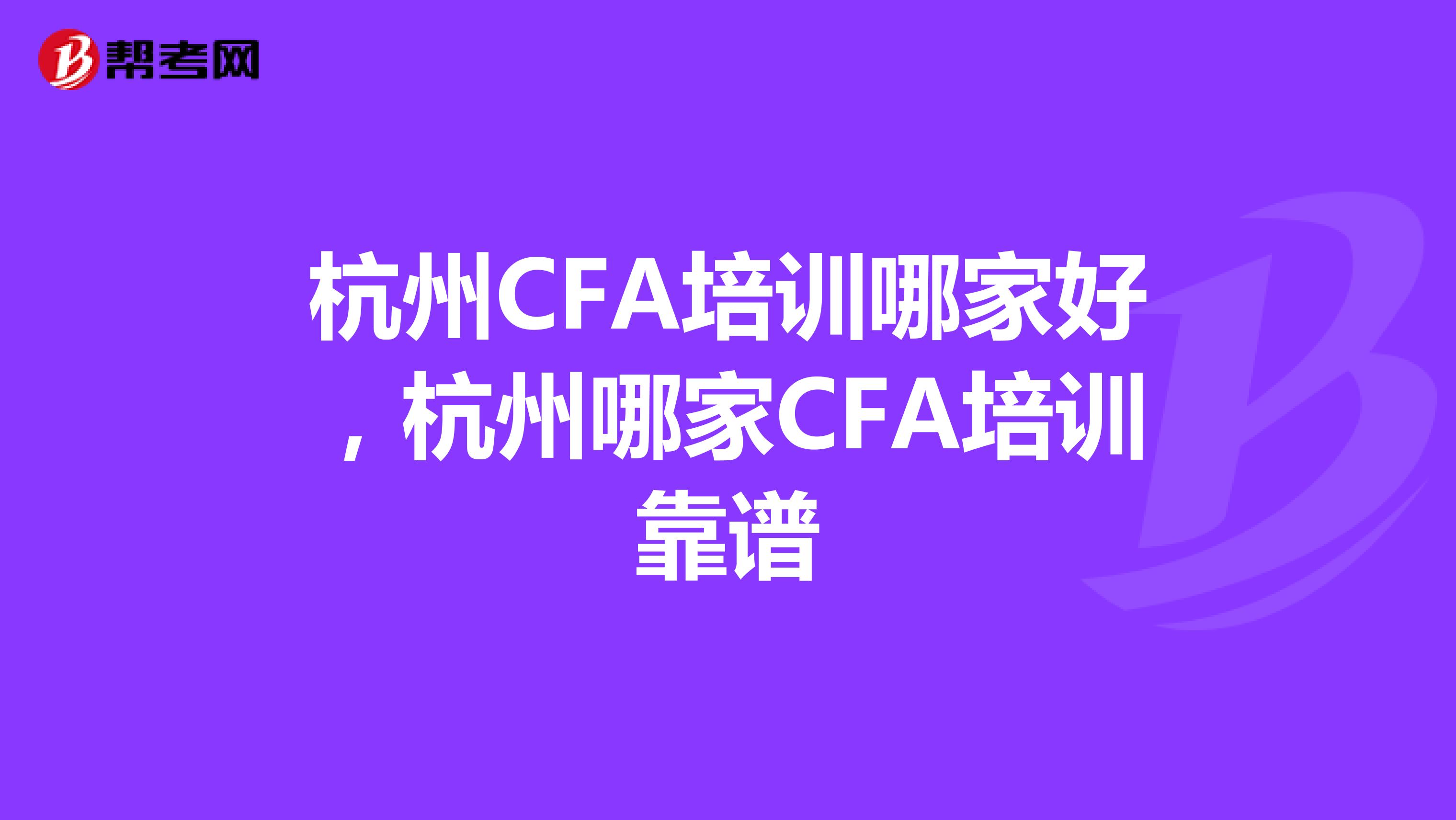 杭州CFA培訓哪家好，杭州哪家CFA培訓靠譜
