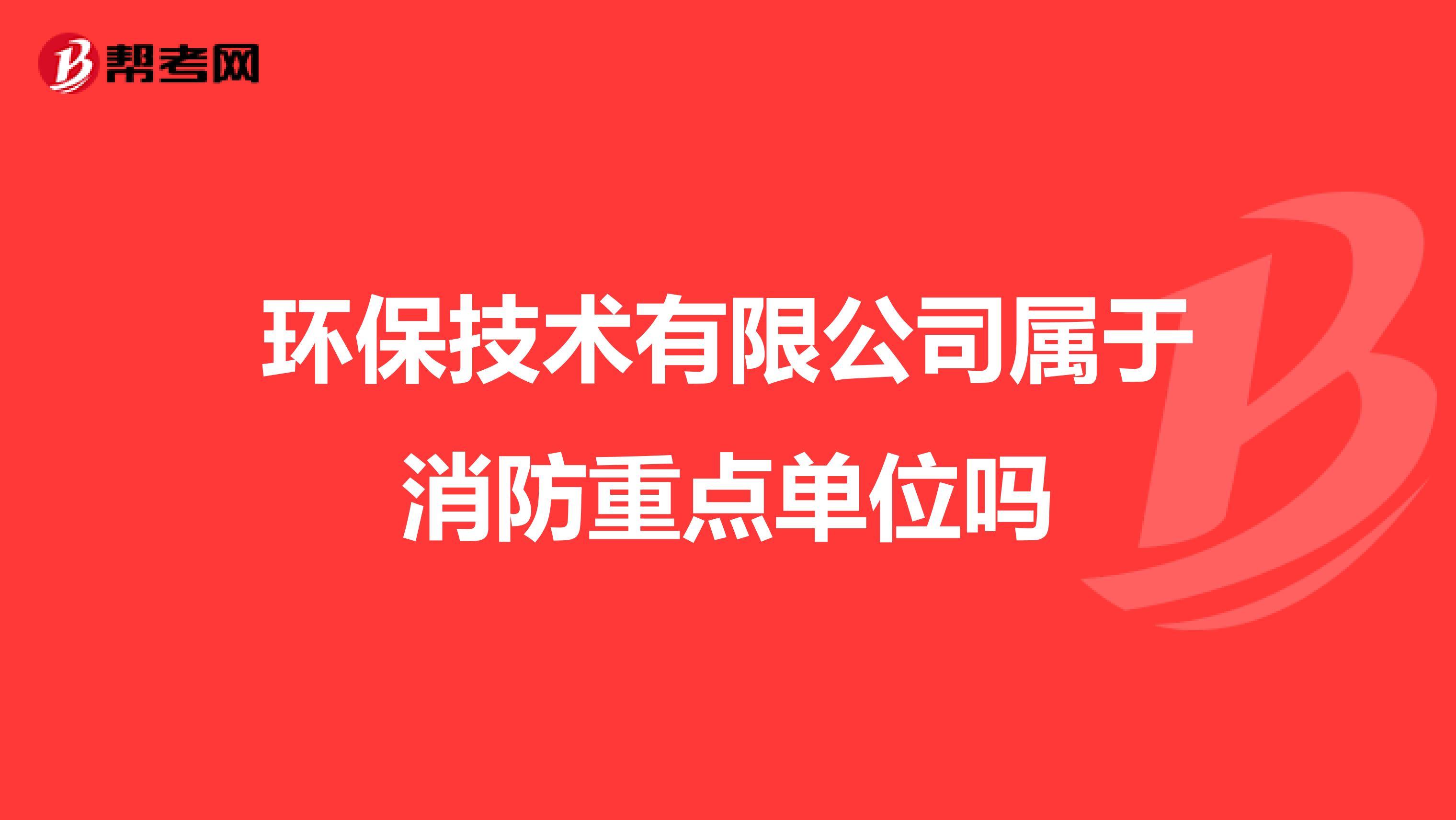环保技术有限公司属于消防重点单位吗
