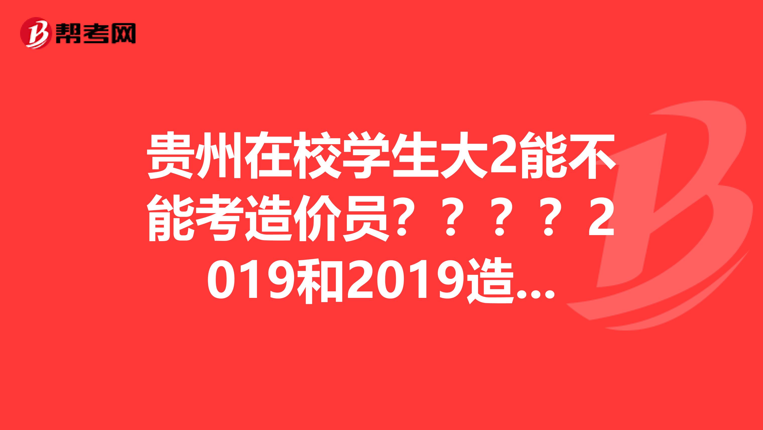 贵州在校学生大2能不能考造价员？？？？2019和2019造价员考试时间是什么时候？跪求