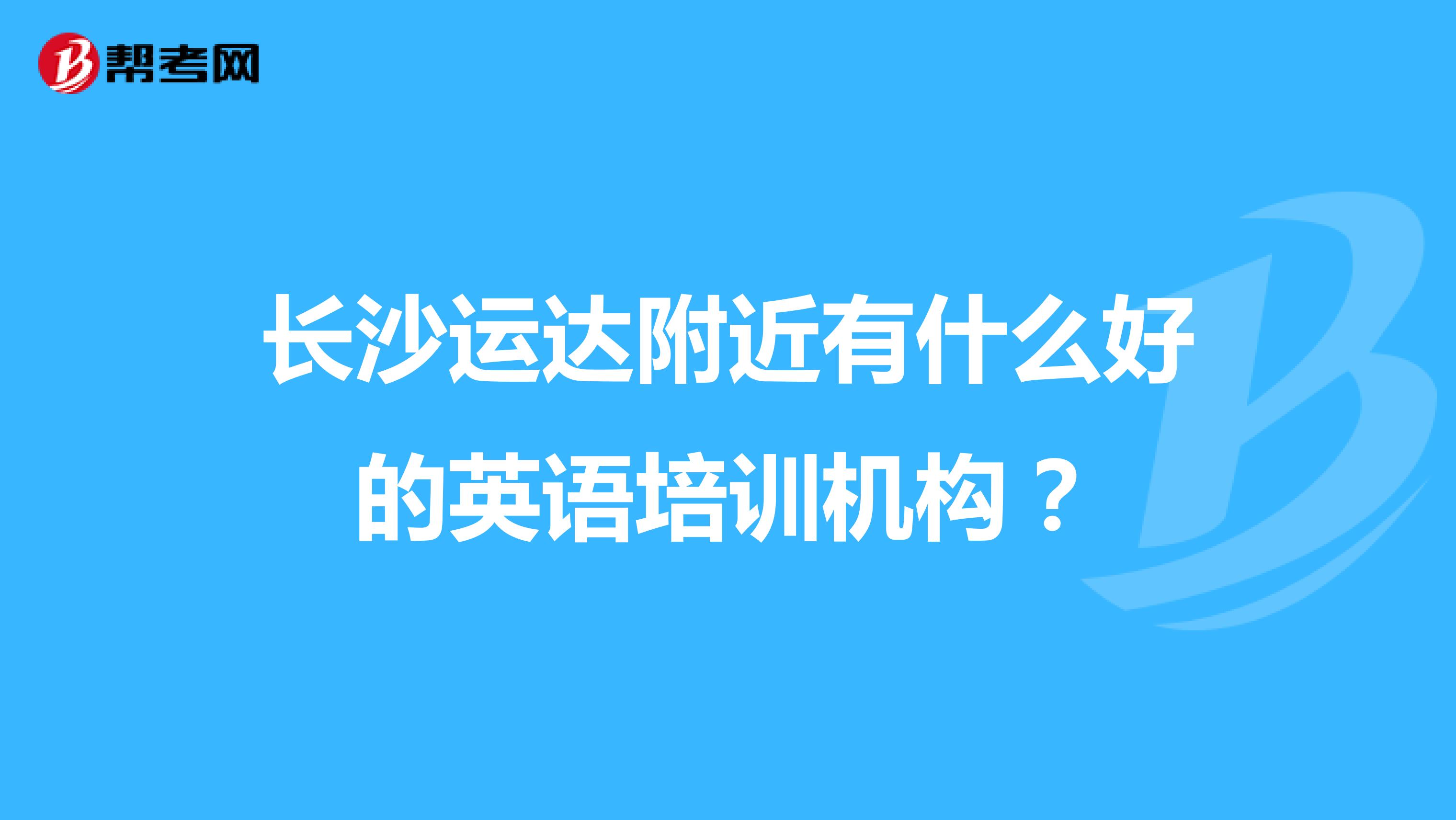 长沙运达附近有什么好的英语培训机构?