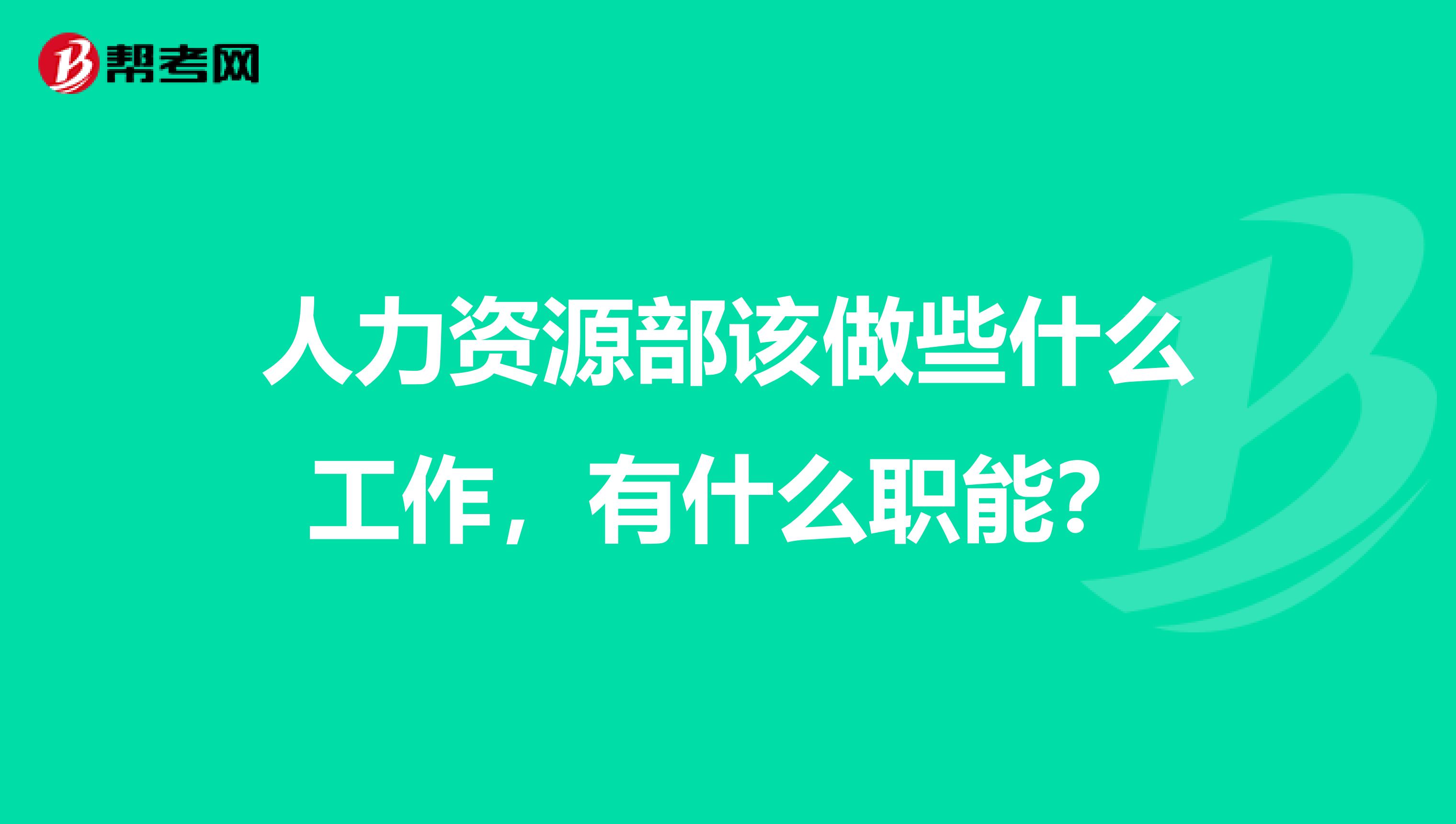 人力资源部该做些什么工作，有什么职能？