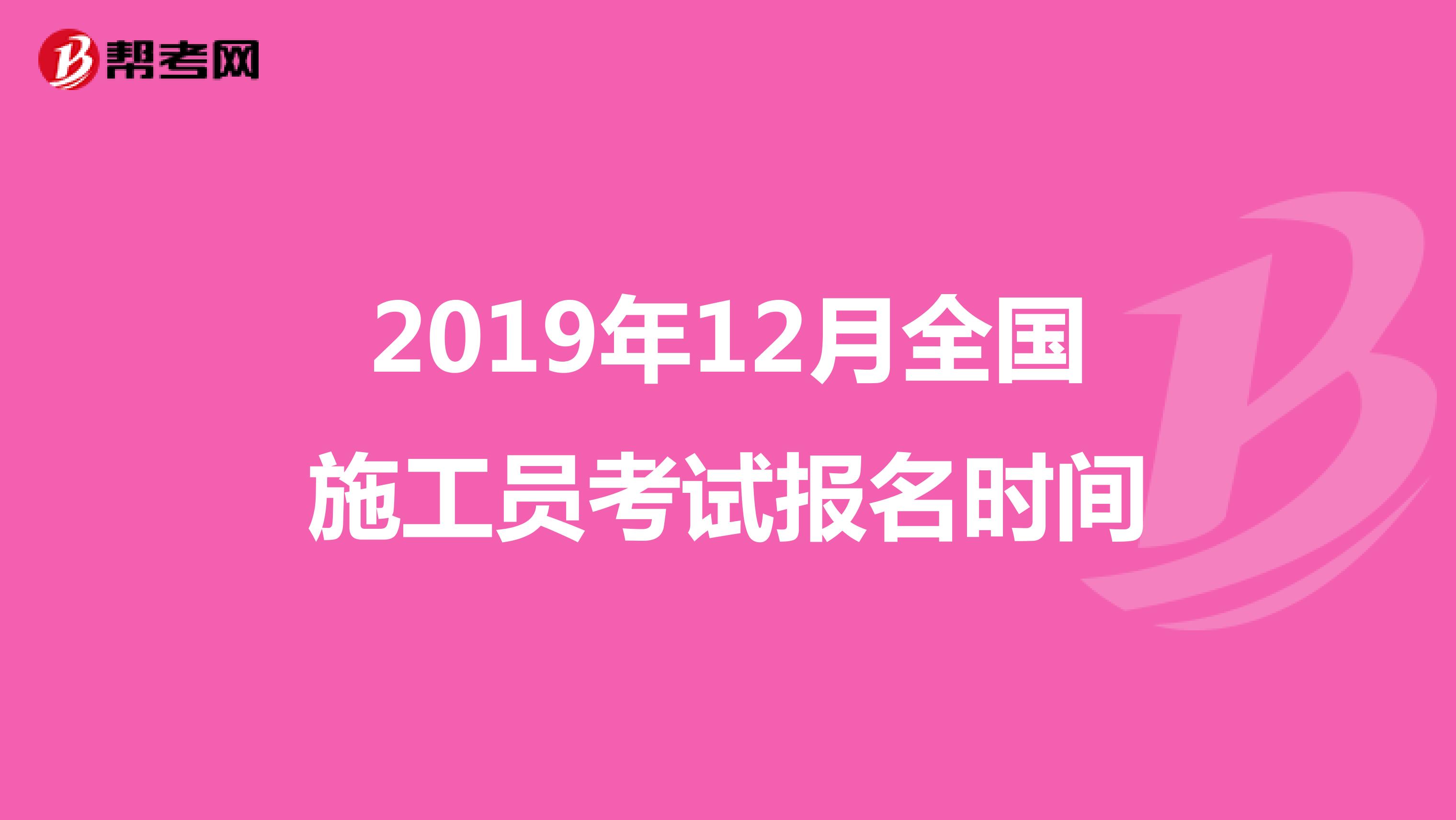 2019年12月全国施工员考试报名时间