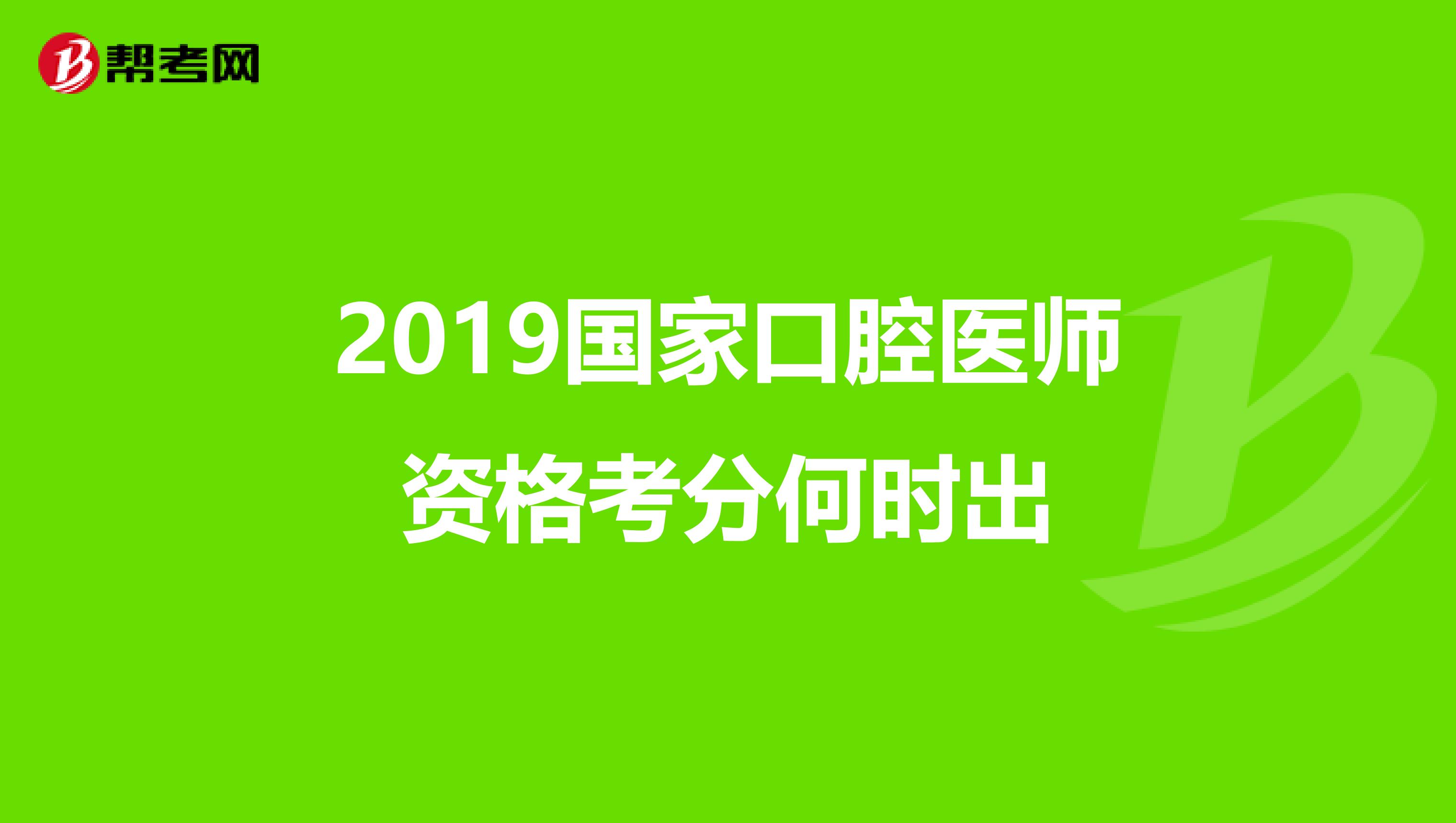2019国家口腔医师资格考分何时出