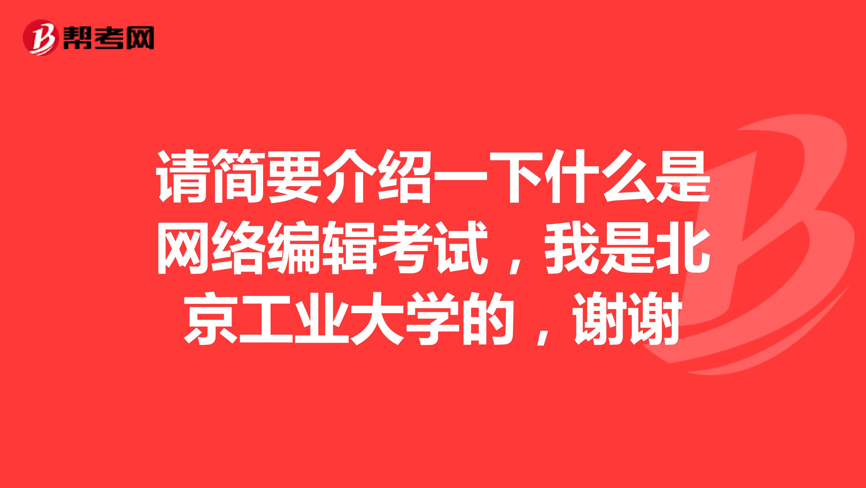请简要介绍一下什么是网络编辑考试,我是北京工业大学的,谢谢