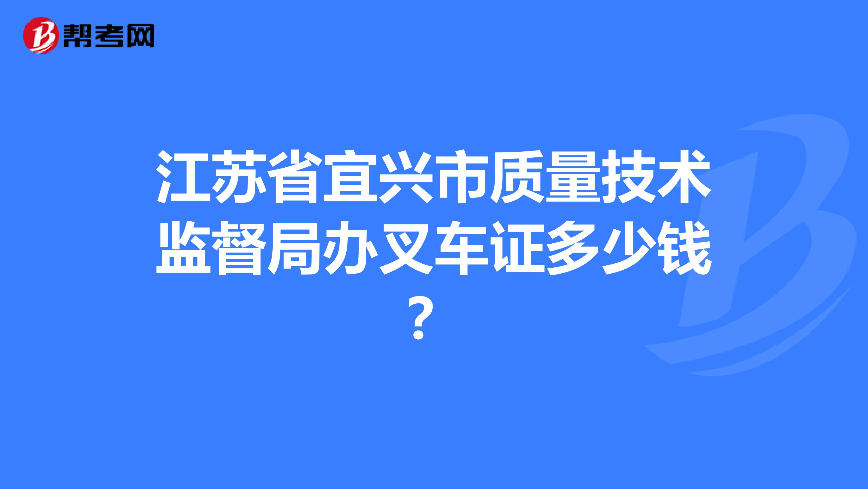 江苏省宜兴市质量技术监督局办叉车证多少钱?