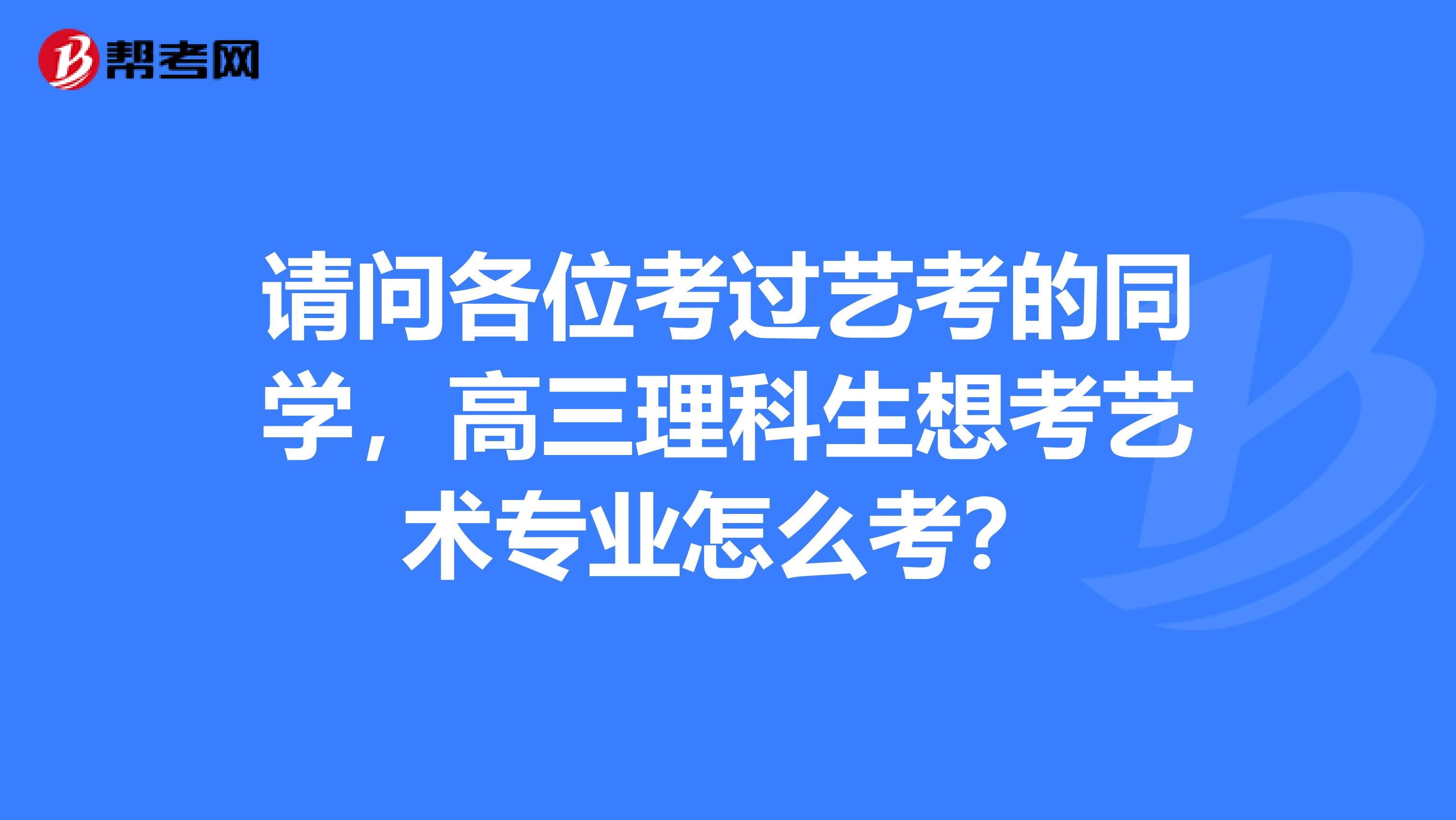 请问各位考过艺考的同学，高三理科生想考艺术专业怎么考？