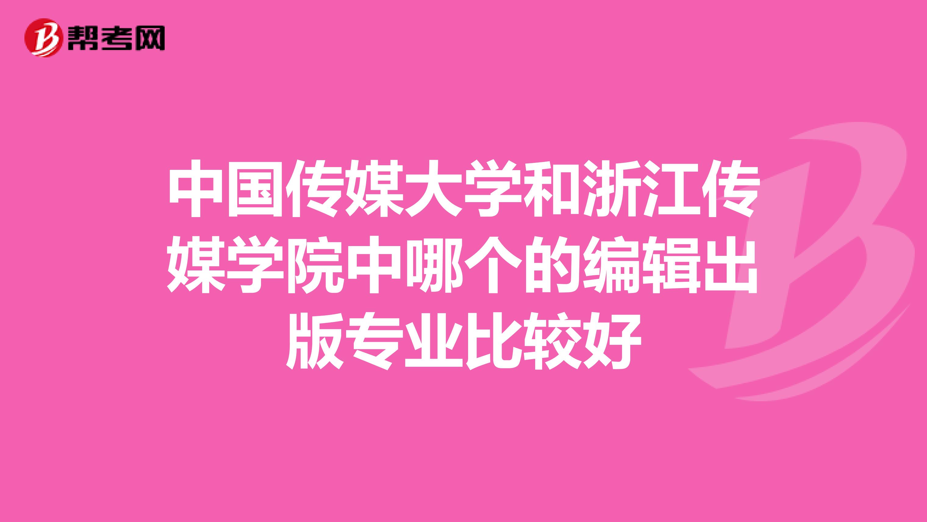 中国传媒大学和浙江传媒学院中哪个的编辑出版专业比较好