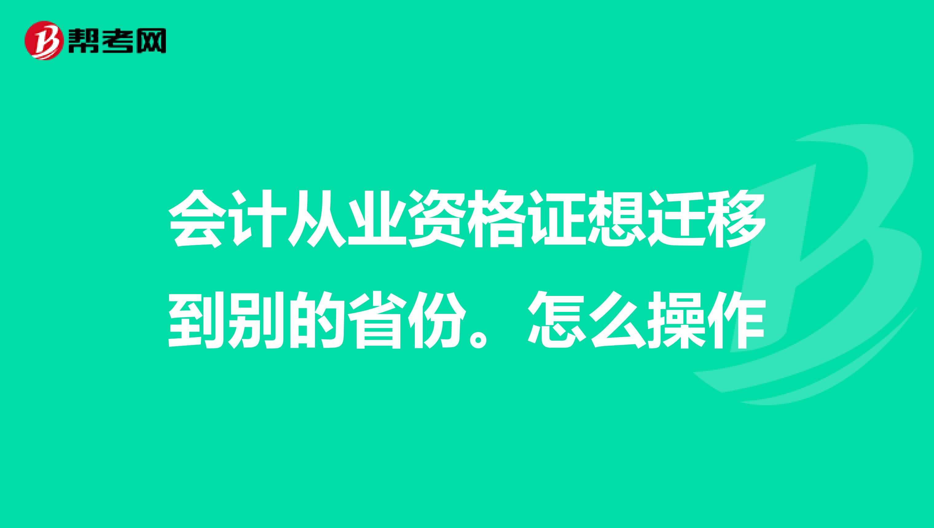 会计从业资格证想迁移到别的省份。怎么操作