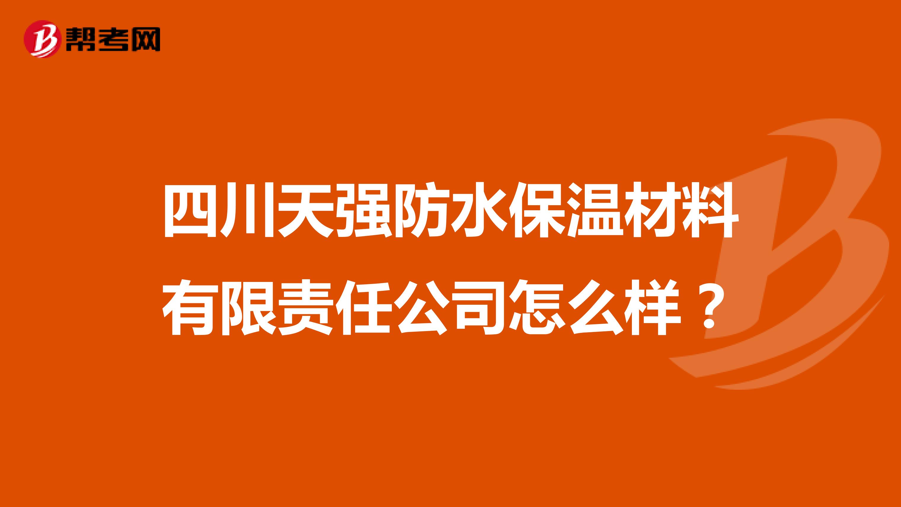 四川天强防水保温材料有限责任公司怎么样？