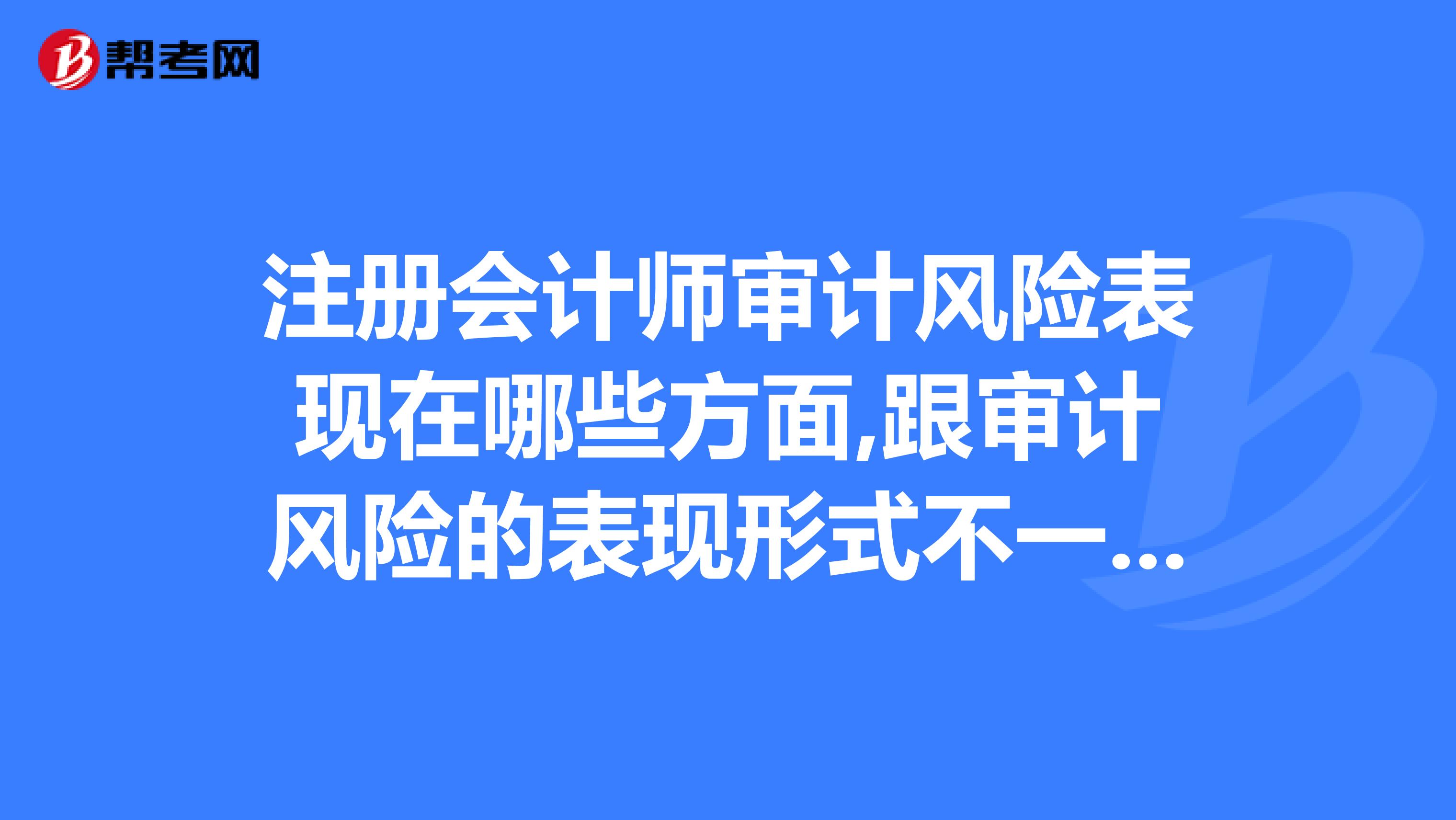 注册会计师审计风险表现在哪些方面,跟审计风险的表现形式不一样吧，有没有专业人士可以解答一下