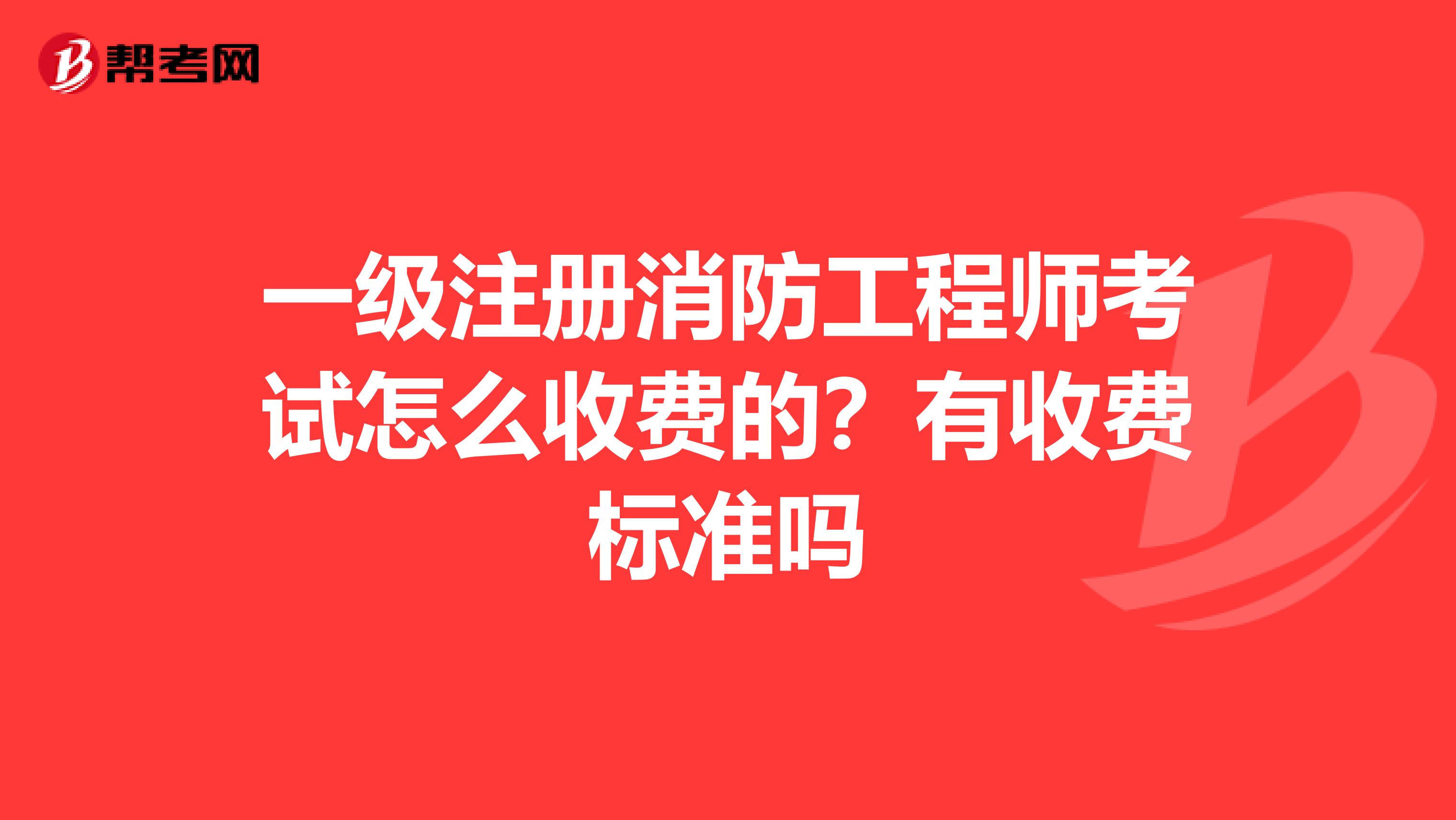 一級(jí)注冊(cè)消防工程師考試怎么收費(fèi)的？有收費(fèi)標(biāo)準(zhǔn)嗎