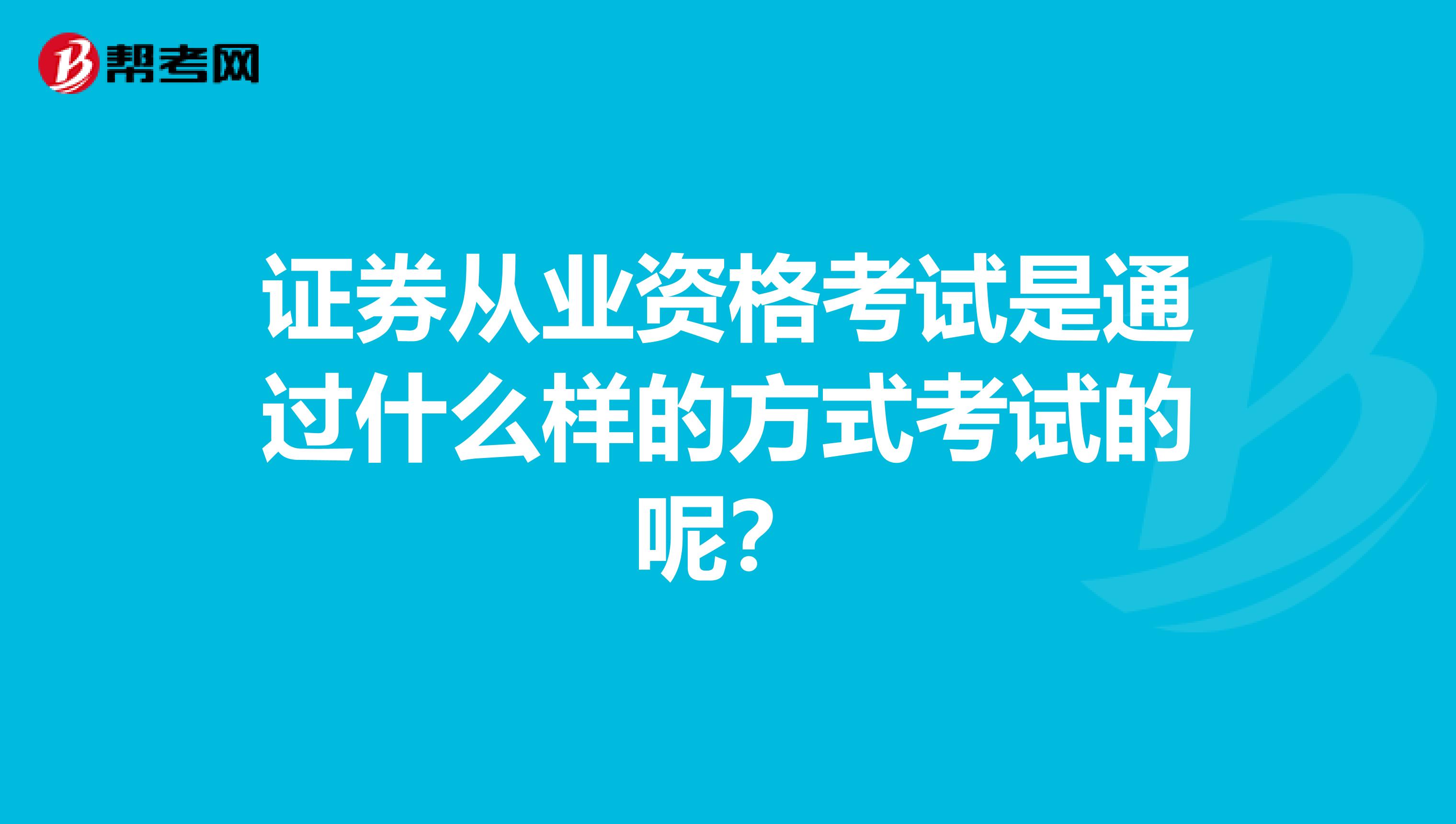 证券从业资格考试是通过什么样的方式考试的呢?