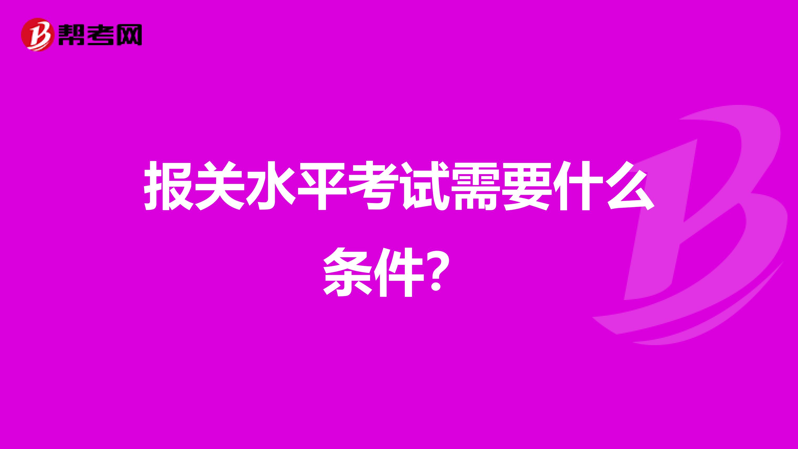 报关水平考试需要什么条件？