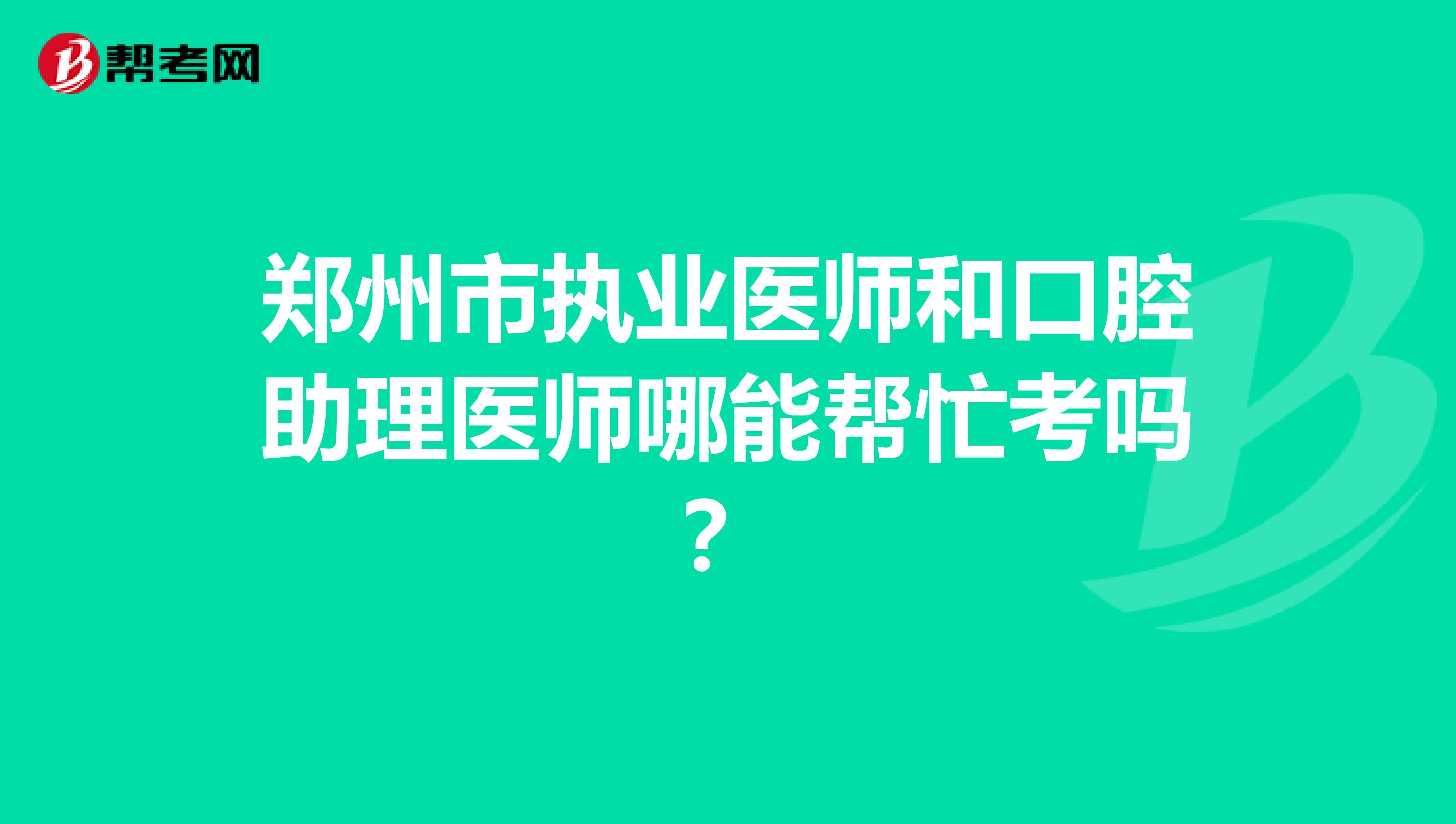 郑州市执业医师和口腔助理医师哪能帮忙考吗?