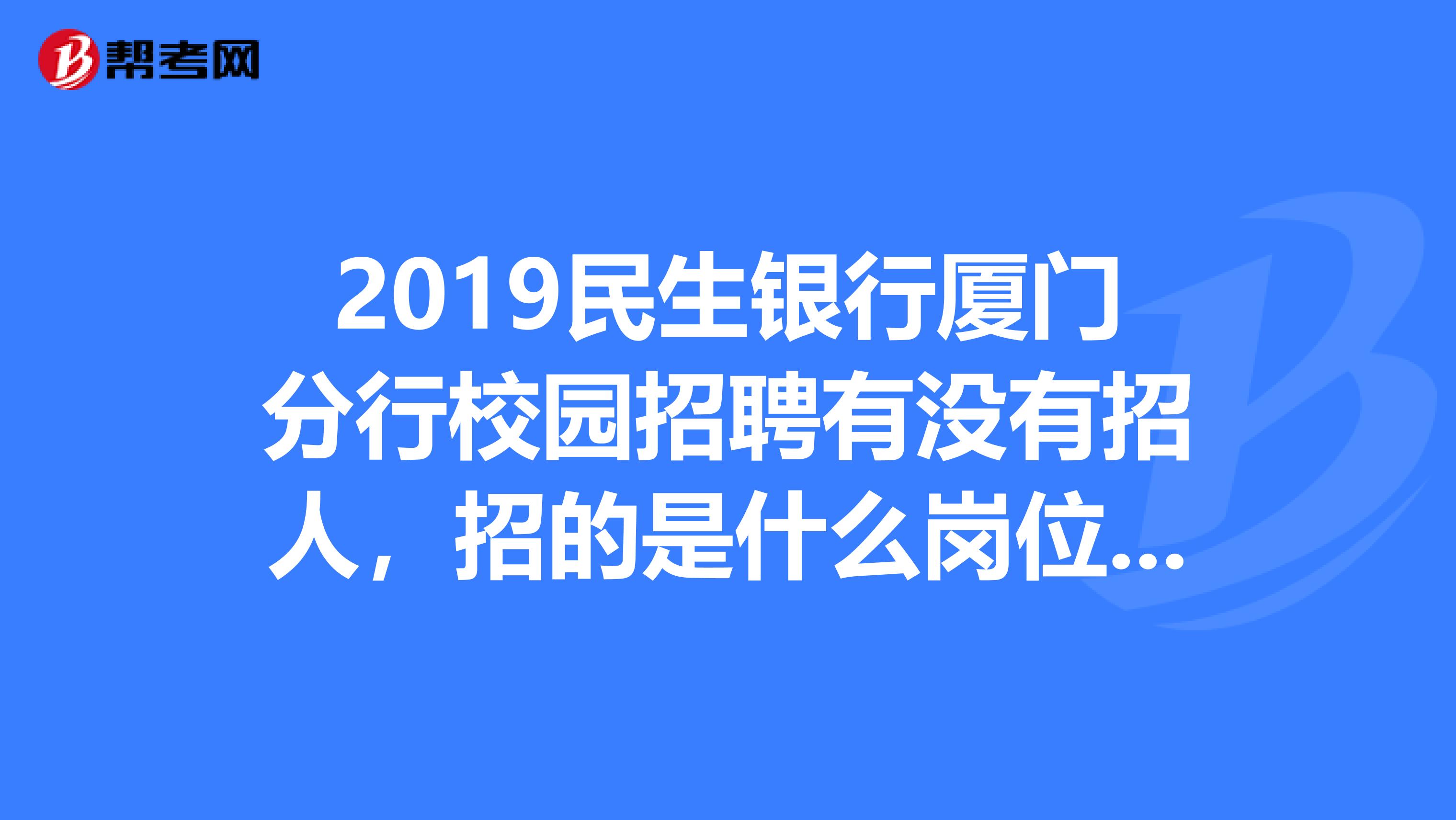 2019民生银行厦门分行校园招聘有没有招人，招的是什么岗位的？