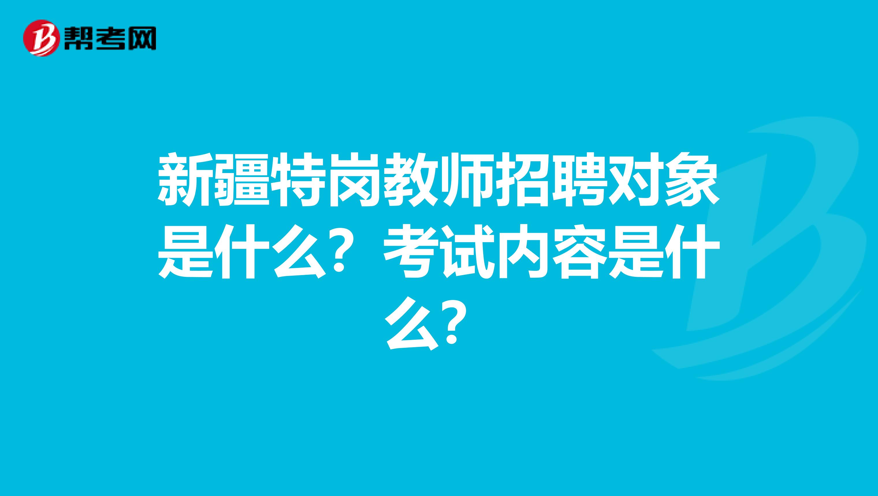 新疆特岗教师招聘对象是什么?考试内容是什么?