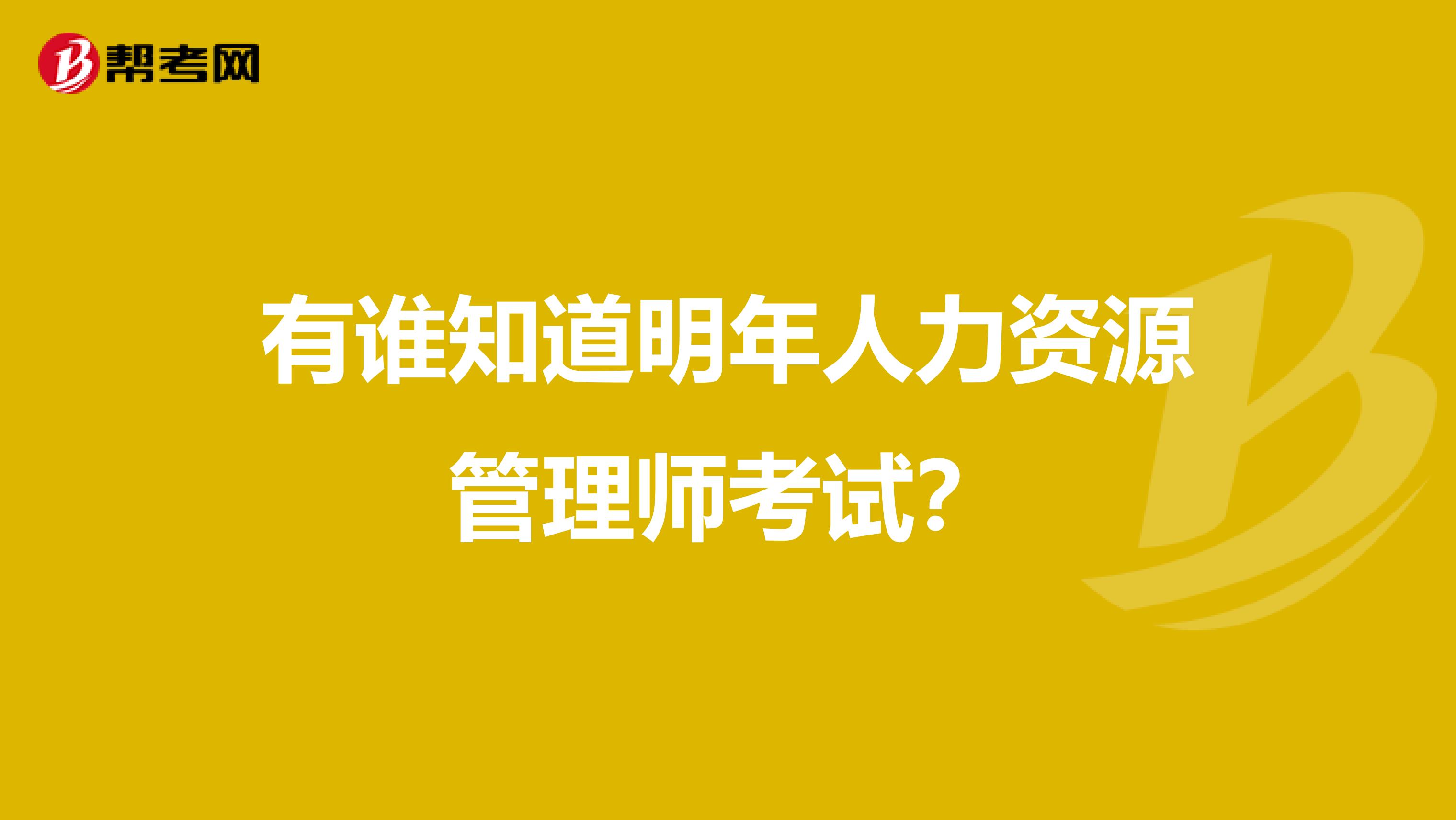 有谁知道明年人力资源管理师考试？