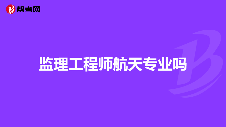 监理工程师航天专业吗
