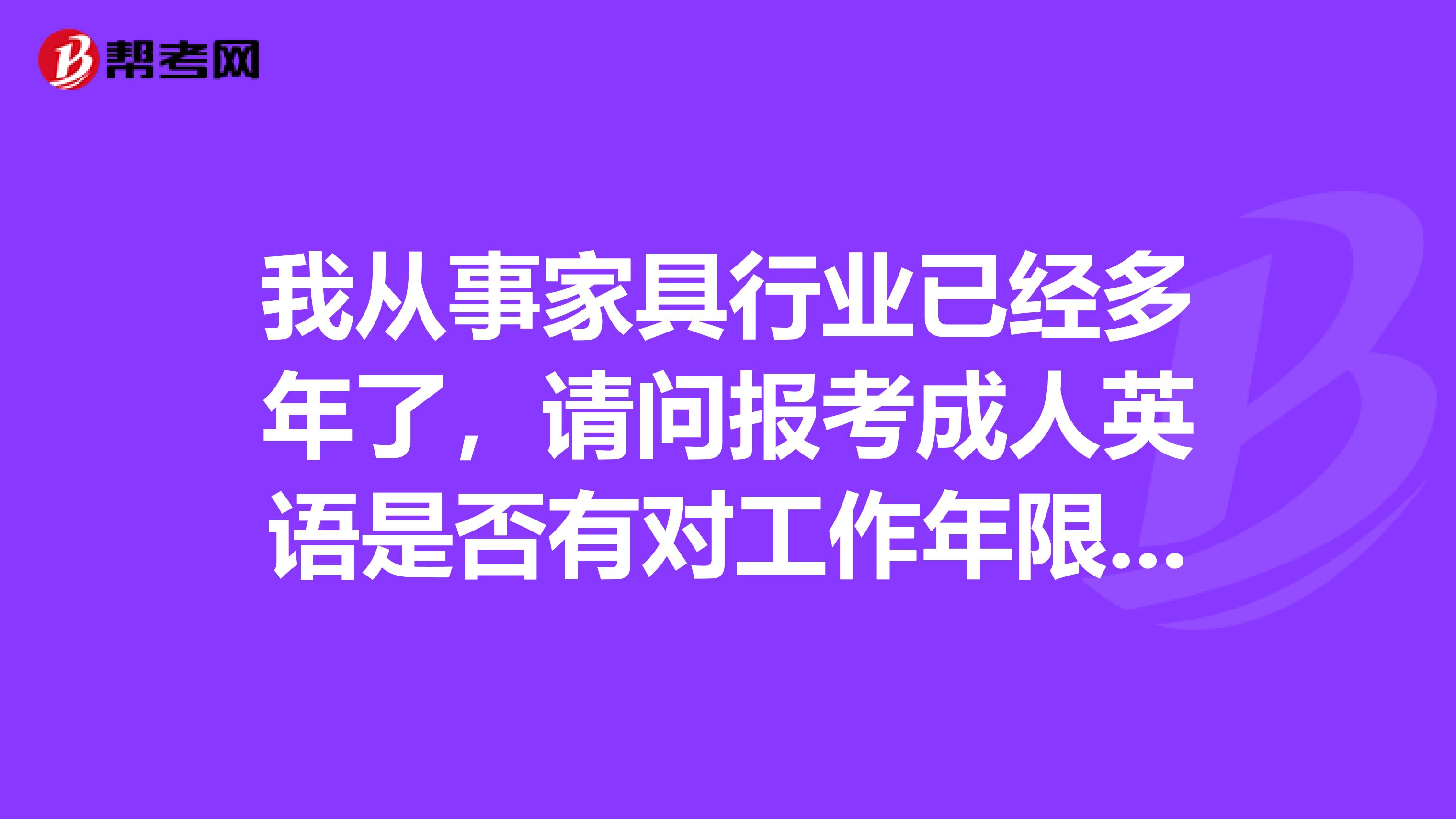 我从事家具行业已经多年了,请问报考成人英语是否有对工作年限的限制?