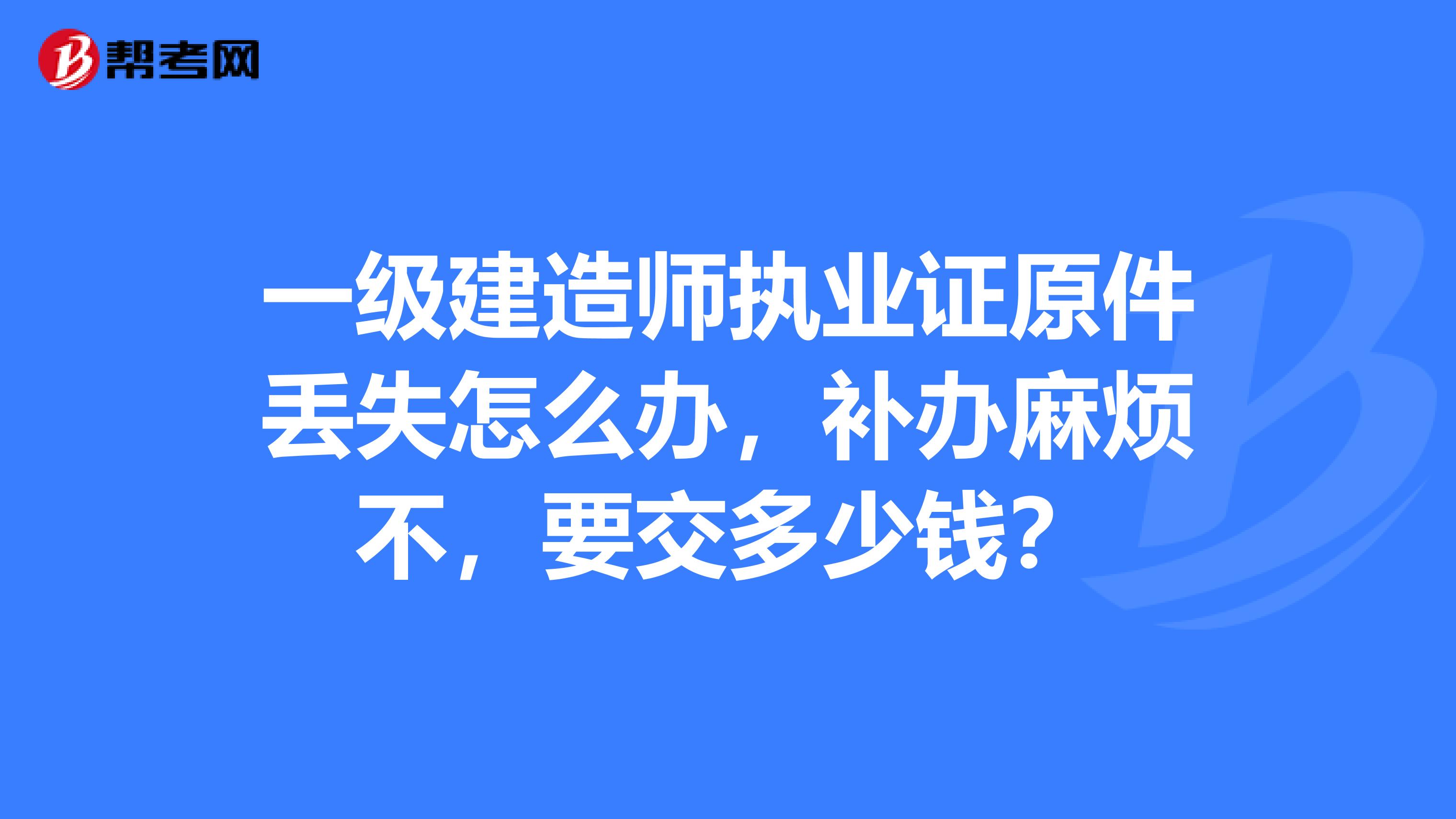 一级建造师执业证原件丢失怎么办，补办麻烦不，要交多少钱？