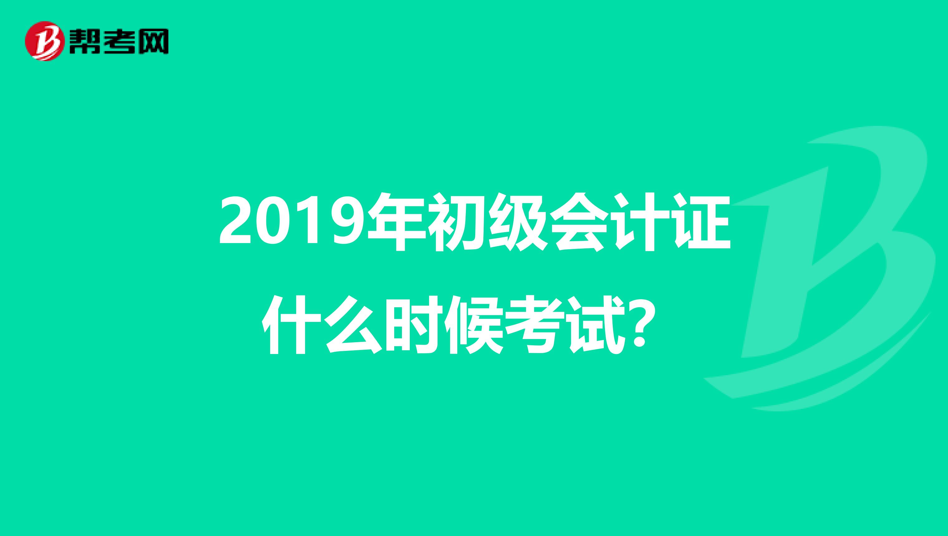 2019年初级会计证什么时候考试?