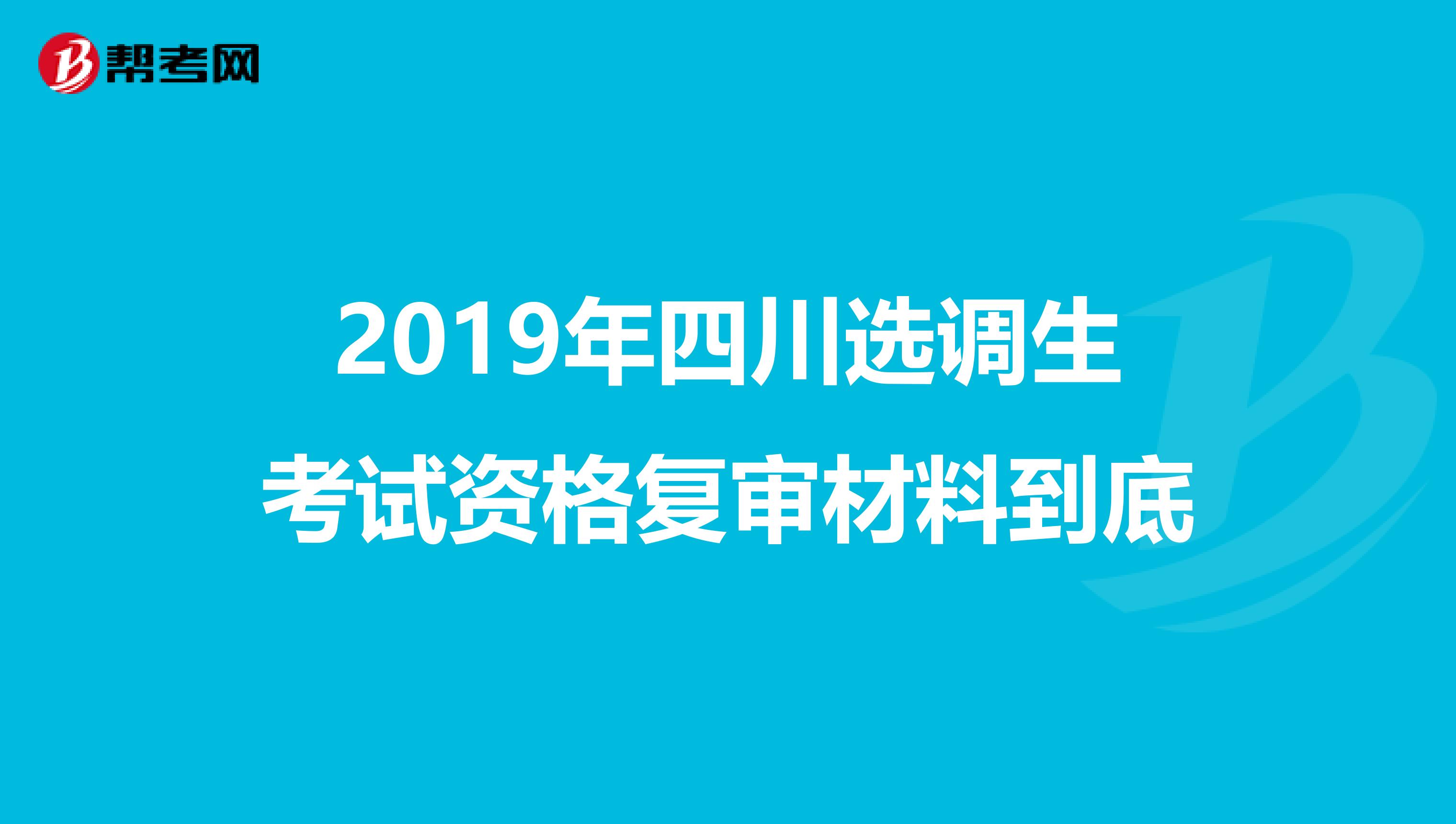 2019年四川选调生考试资格复审材料到底