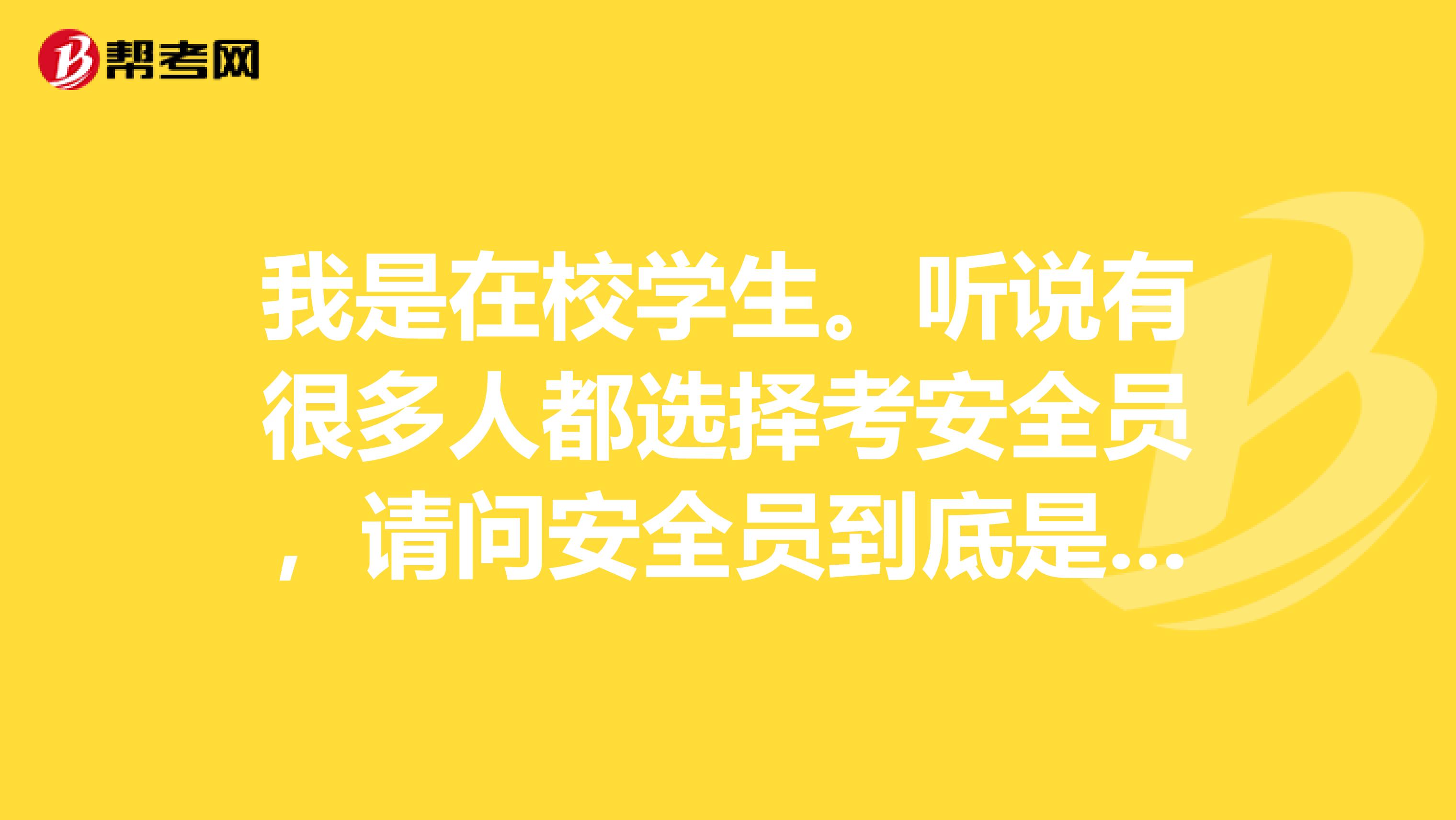 我是在校学生。听说有很多人都选择考安全员，请问安全员到底是什么啊？