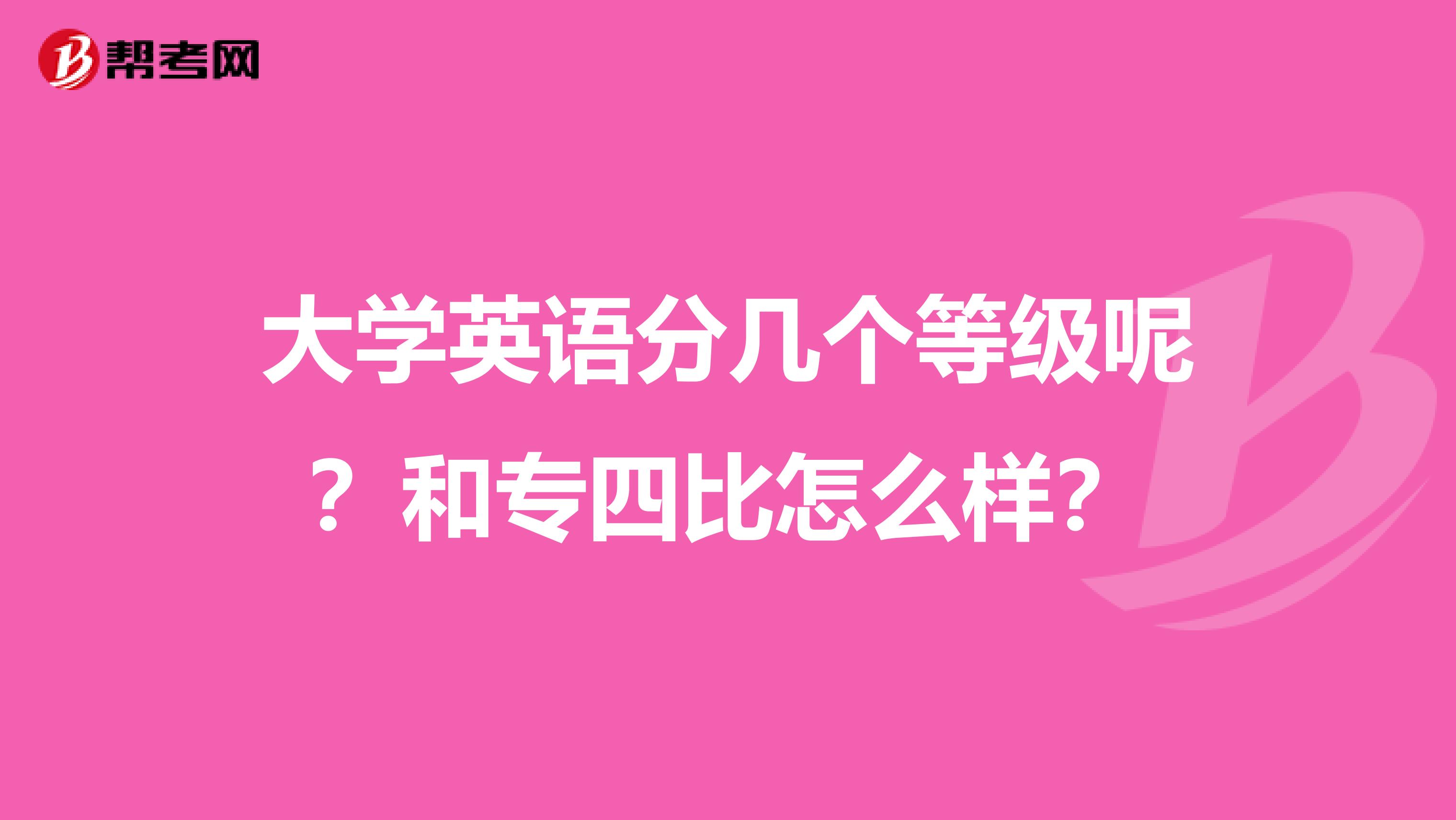 大学英语分几个等级呢?和专四比怎么样?