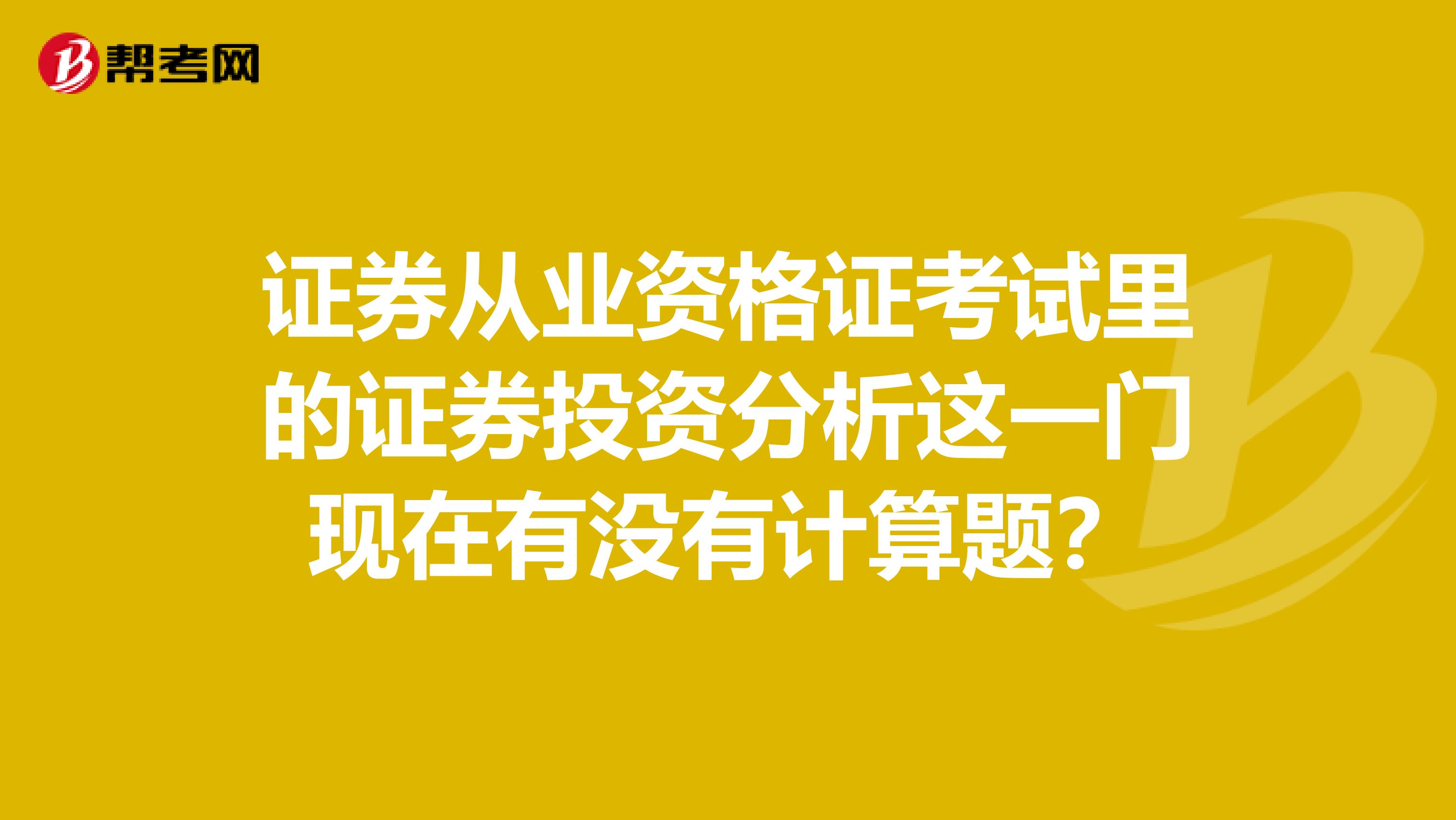 证券从业资格证考试里的证券投资分析这一门现在有没有计算题?
