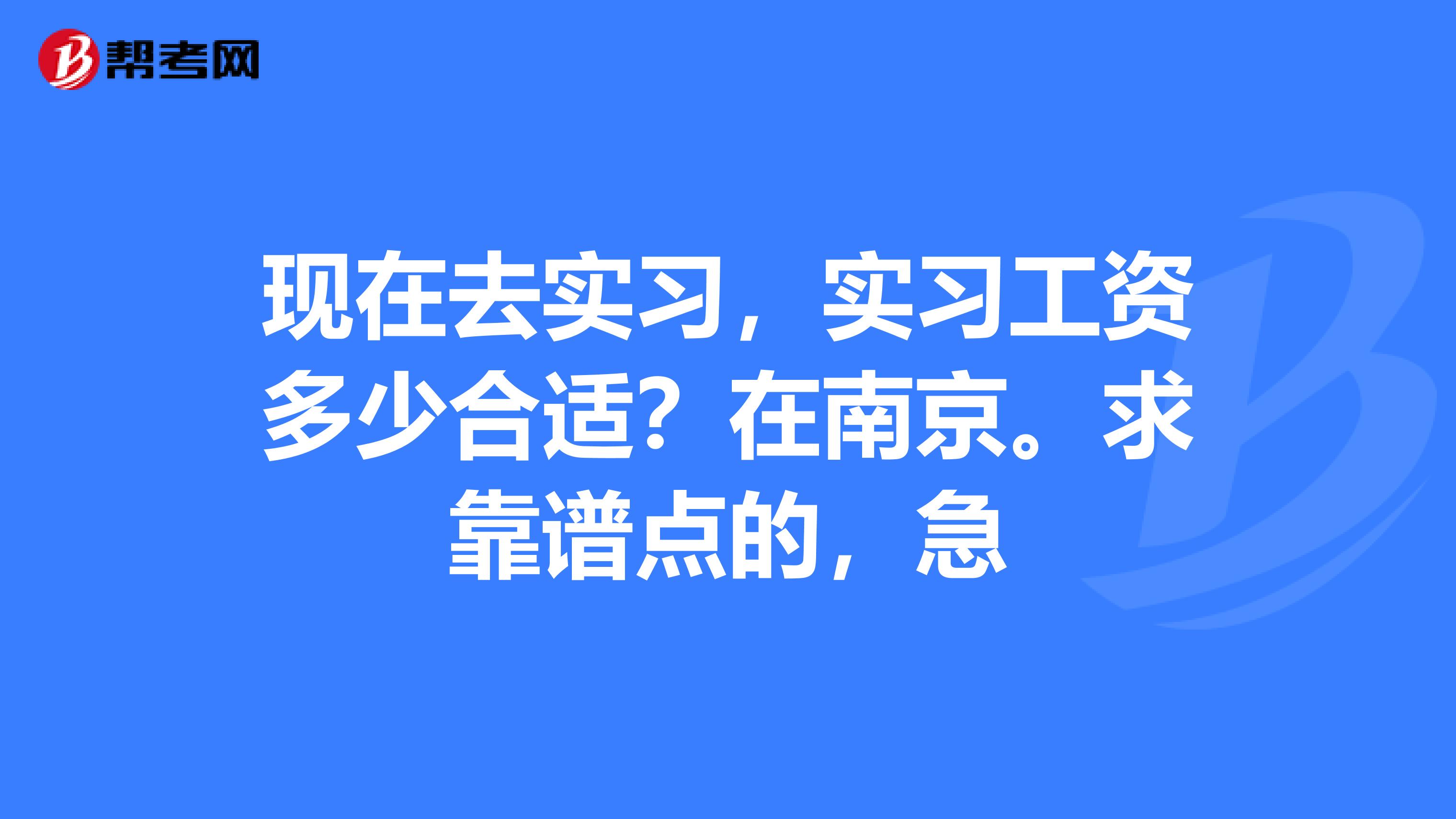现在去实习,实习工资多少合适?在南京。求靠谱点的,急