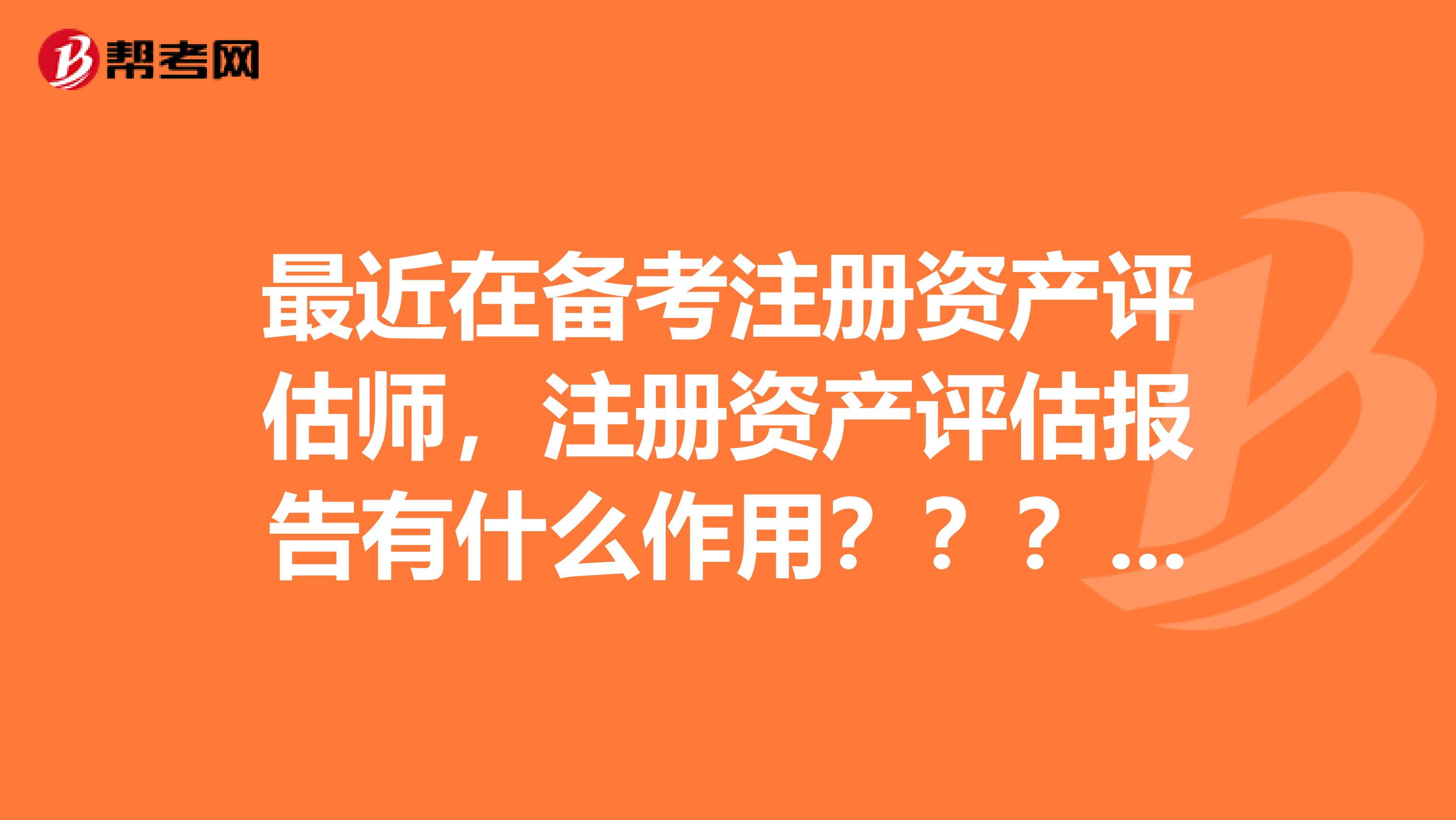 最近在備考注冊資產評估師，注冊資產評估報告有什么作用？？？？？