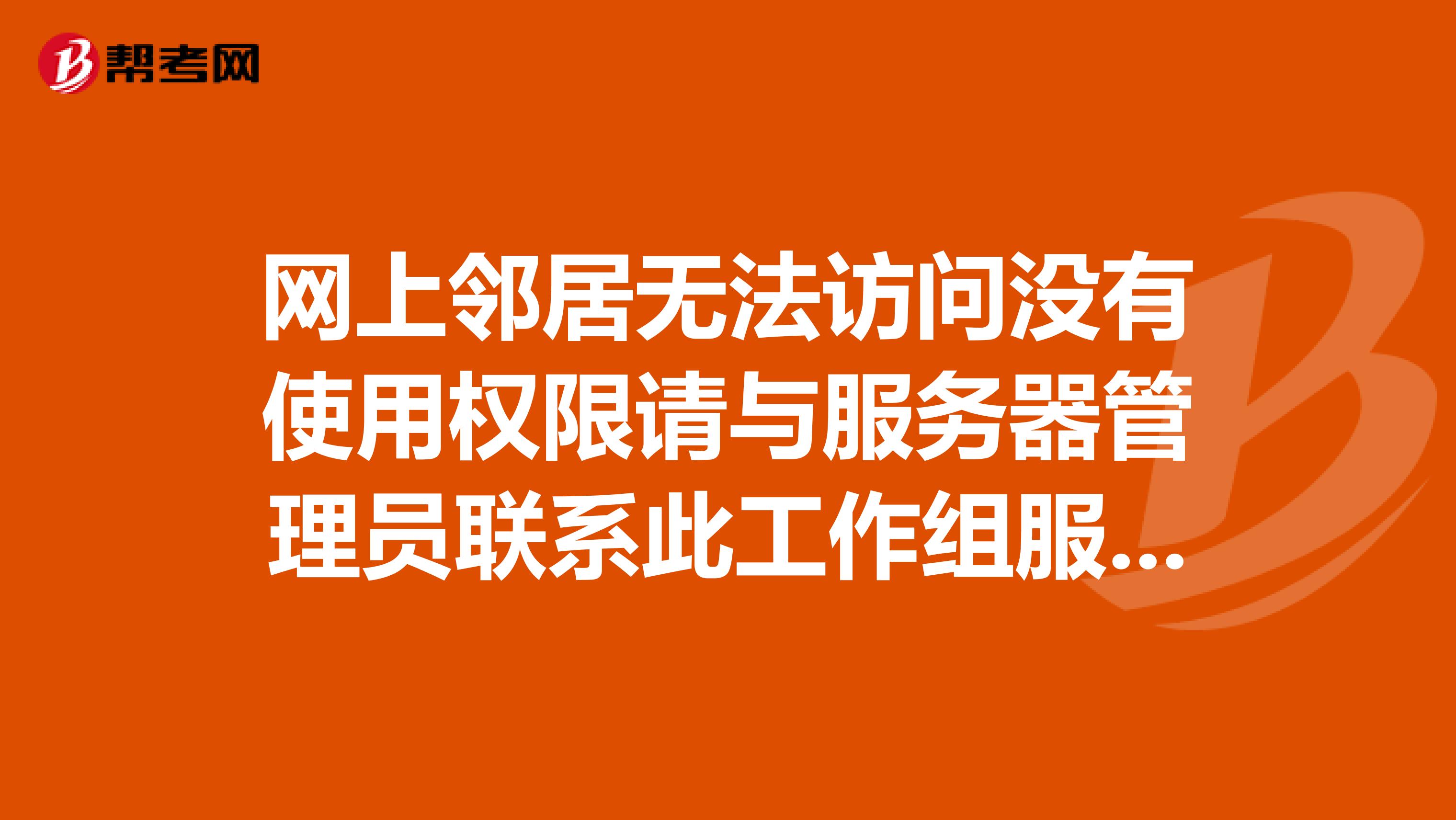 网上邻居无法访问没有使用权限请与服务器管理员联系此工作组服务器列表当前无法使用这个怎么解决