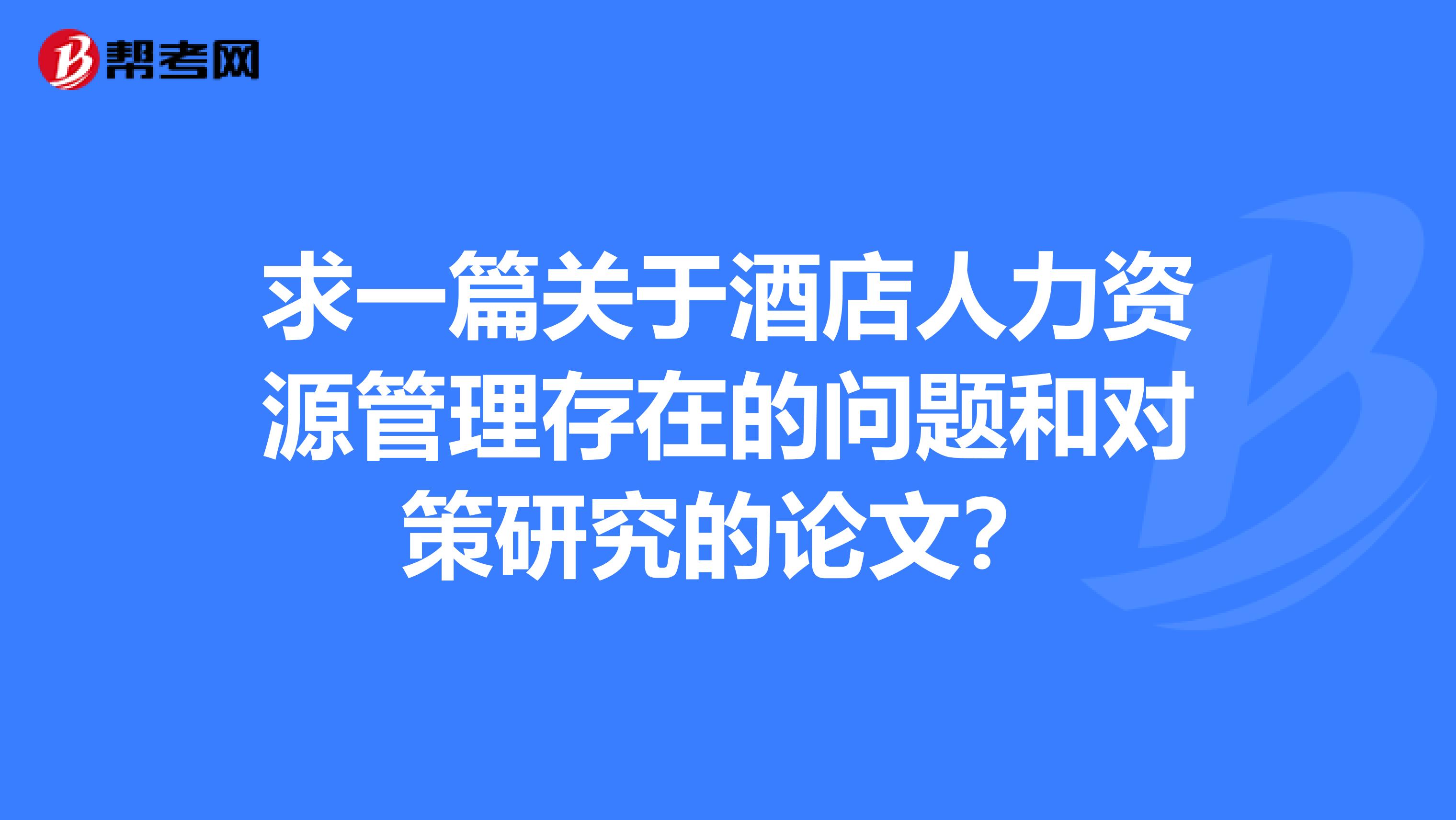 求一篇关于酒店人力资源管理存在的问题和对策研究的论文?