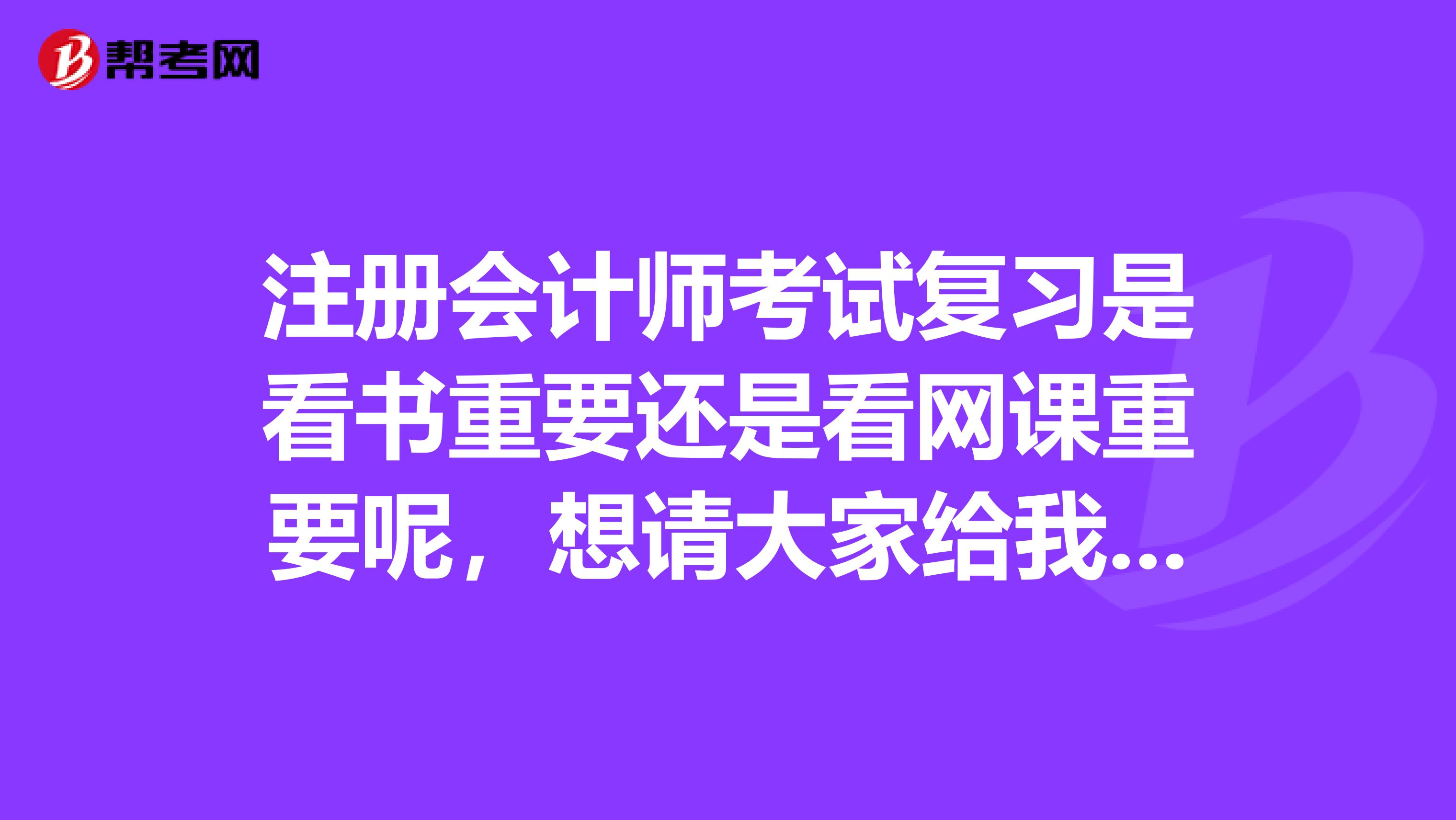 注冊(cè)會(huì)計(jì)師考試復(fù)習(xí)是看書(shū)重要還是看網(wǎng)課重要呢，想請(qǐng)大家給我推薦應(yīng)該看什么書(shū)？