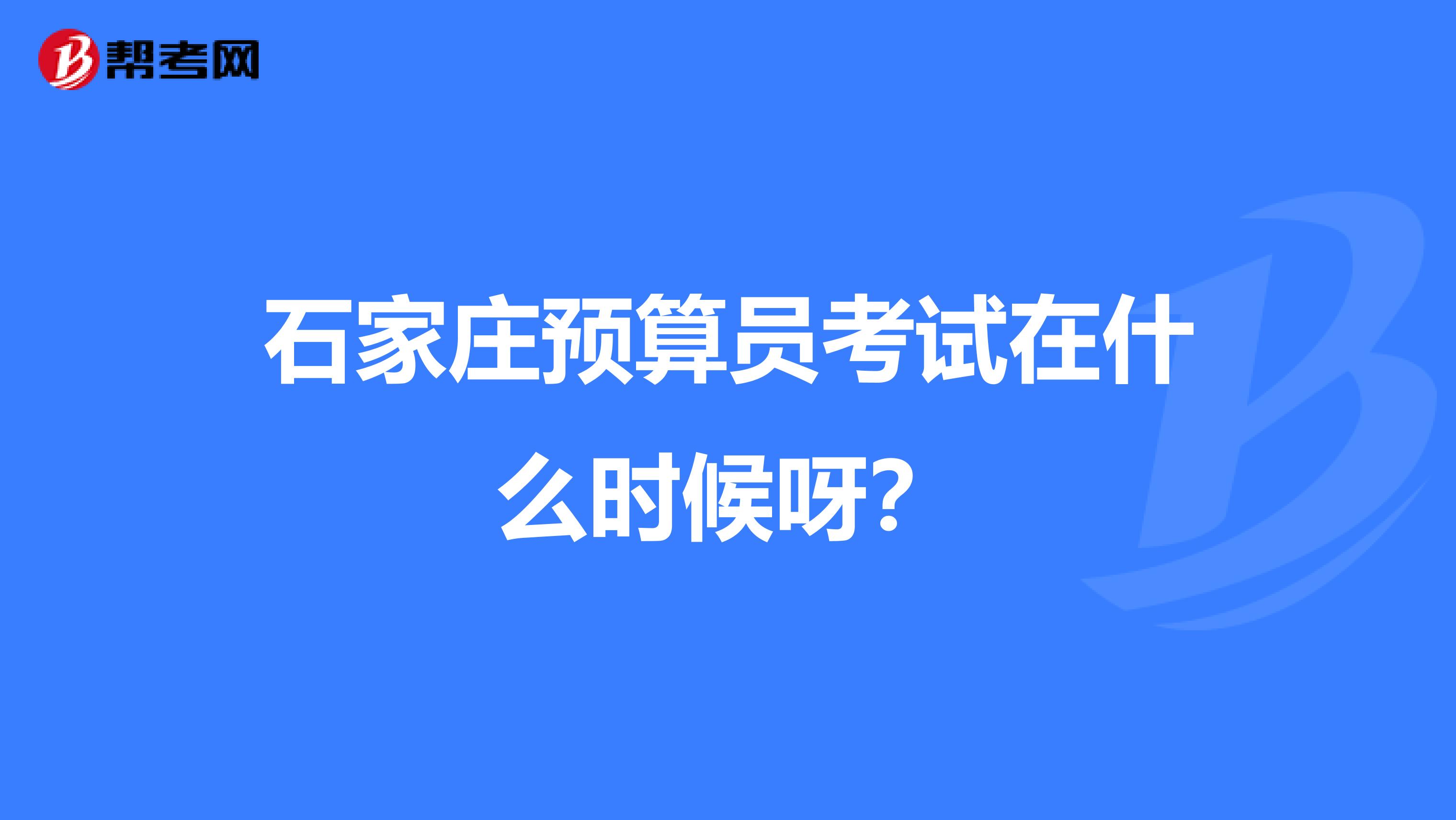 石家庄预算员考试在什么时候呀？