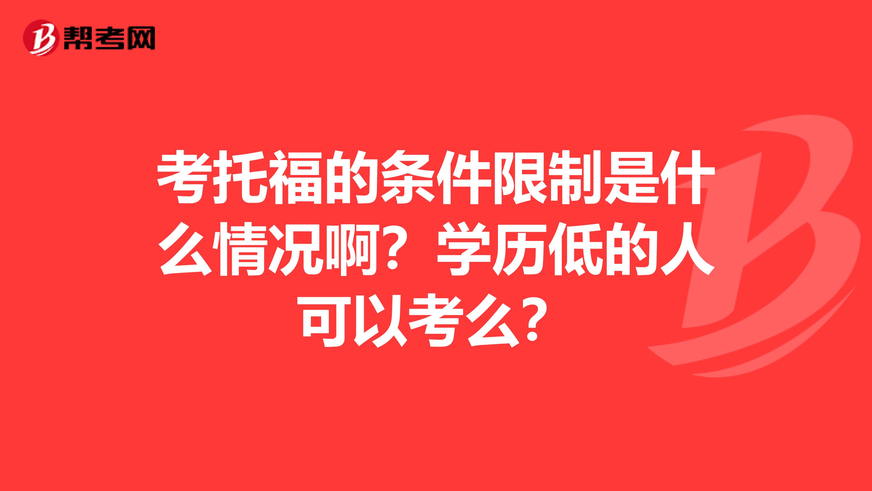 考托福的条件限制是什么情况啊?学历低的人可以考么?