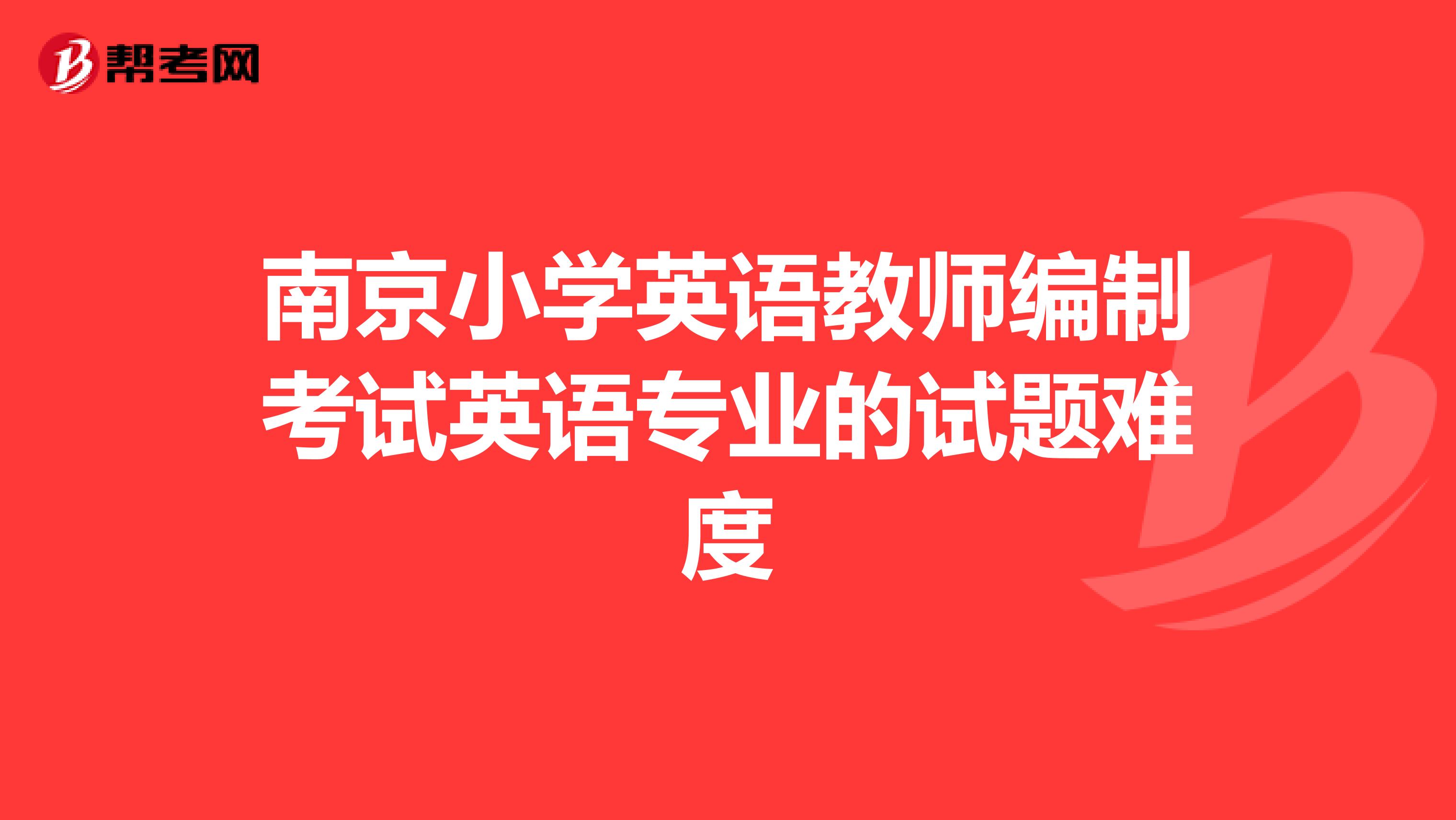 南京小学英语教师编制考试英语专业的试题难度