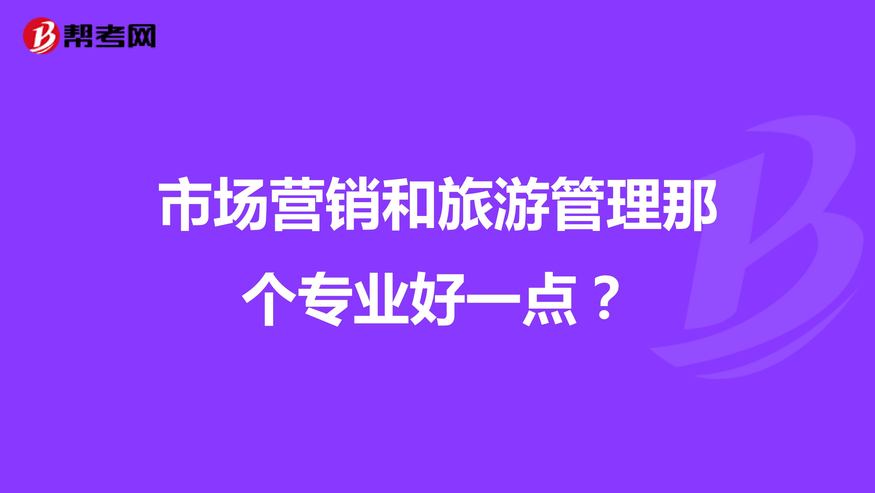 市场营销和旅游管理那个专业好一点？