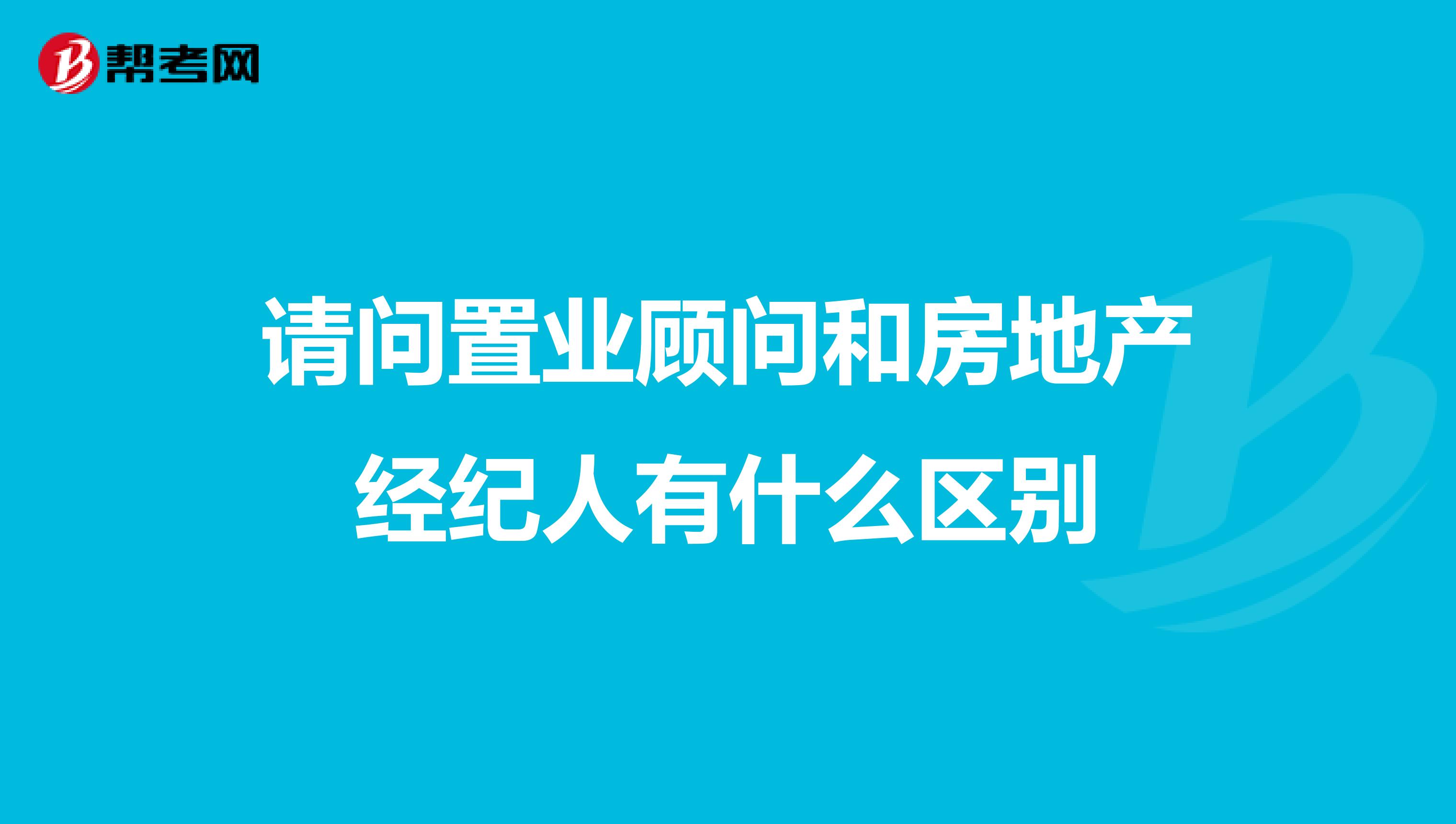 请问置业顾问和房地产经纪人有什么区别