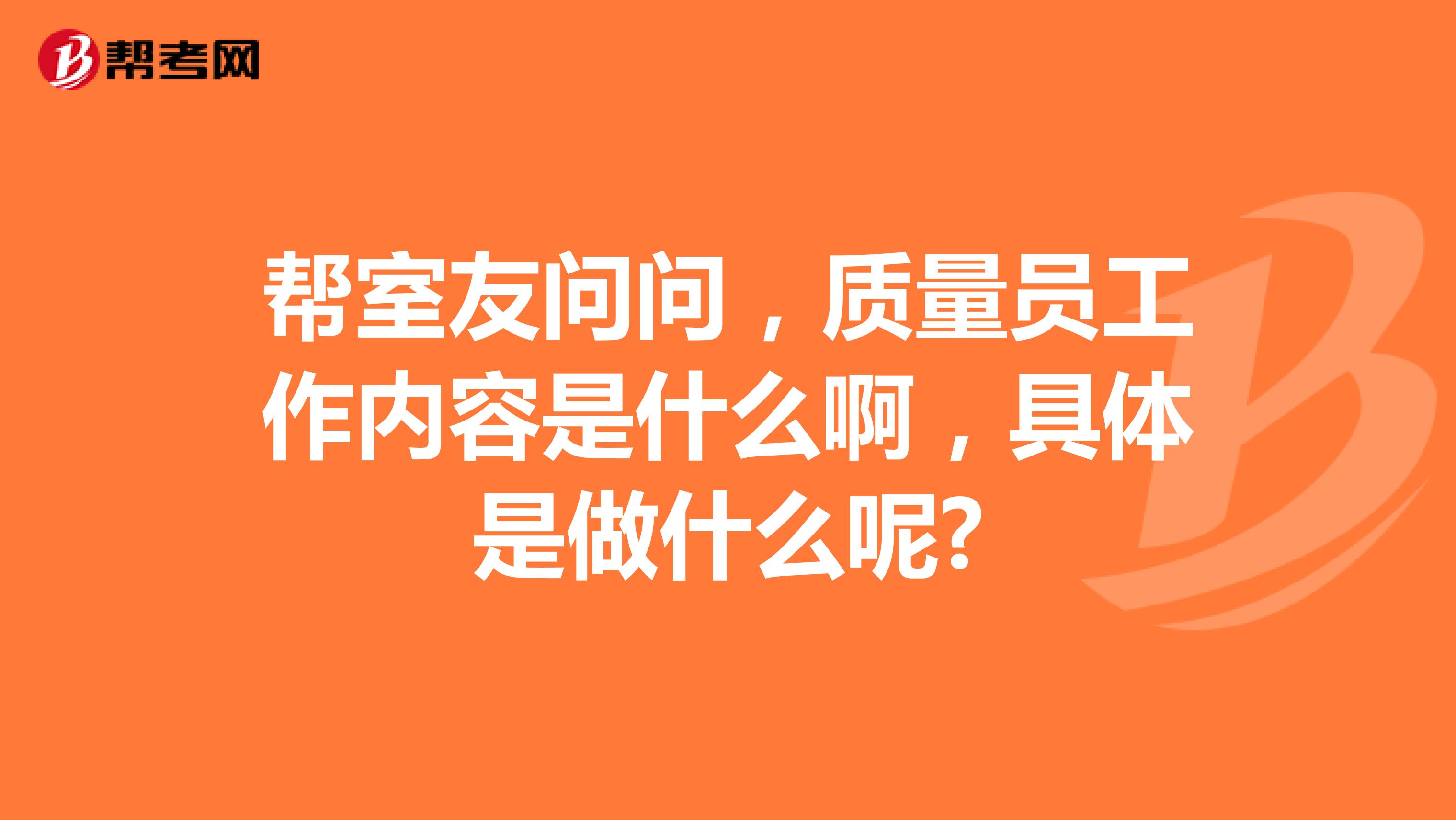 帮室友问问,质量员工作内容是什么啊,具体是做什么呢?