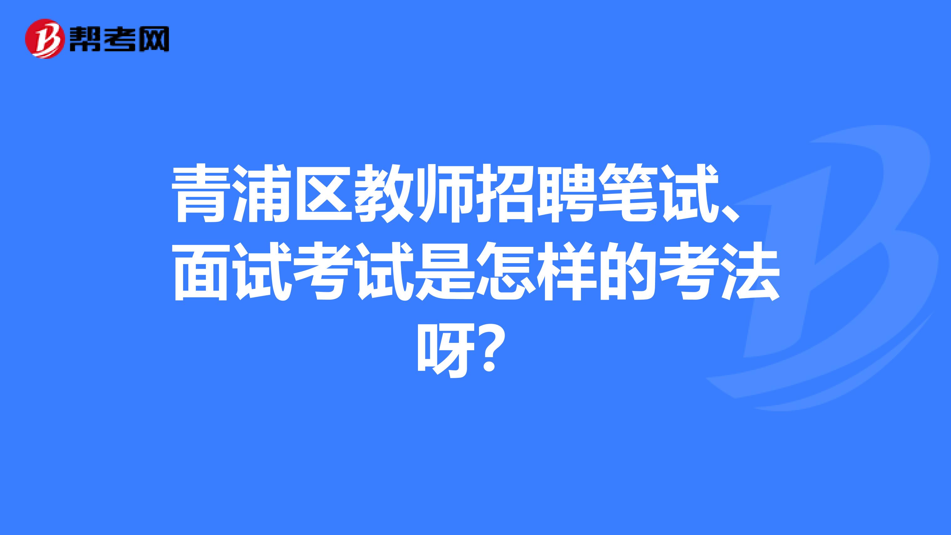青浦区教师招聘笔试、面试考试是怎样的考法呀？
