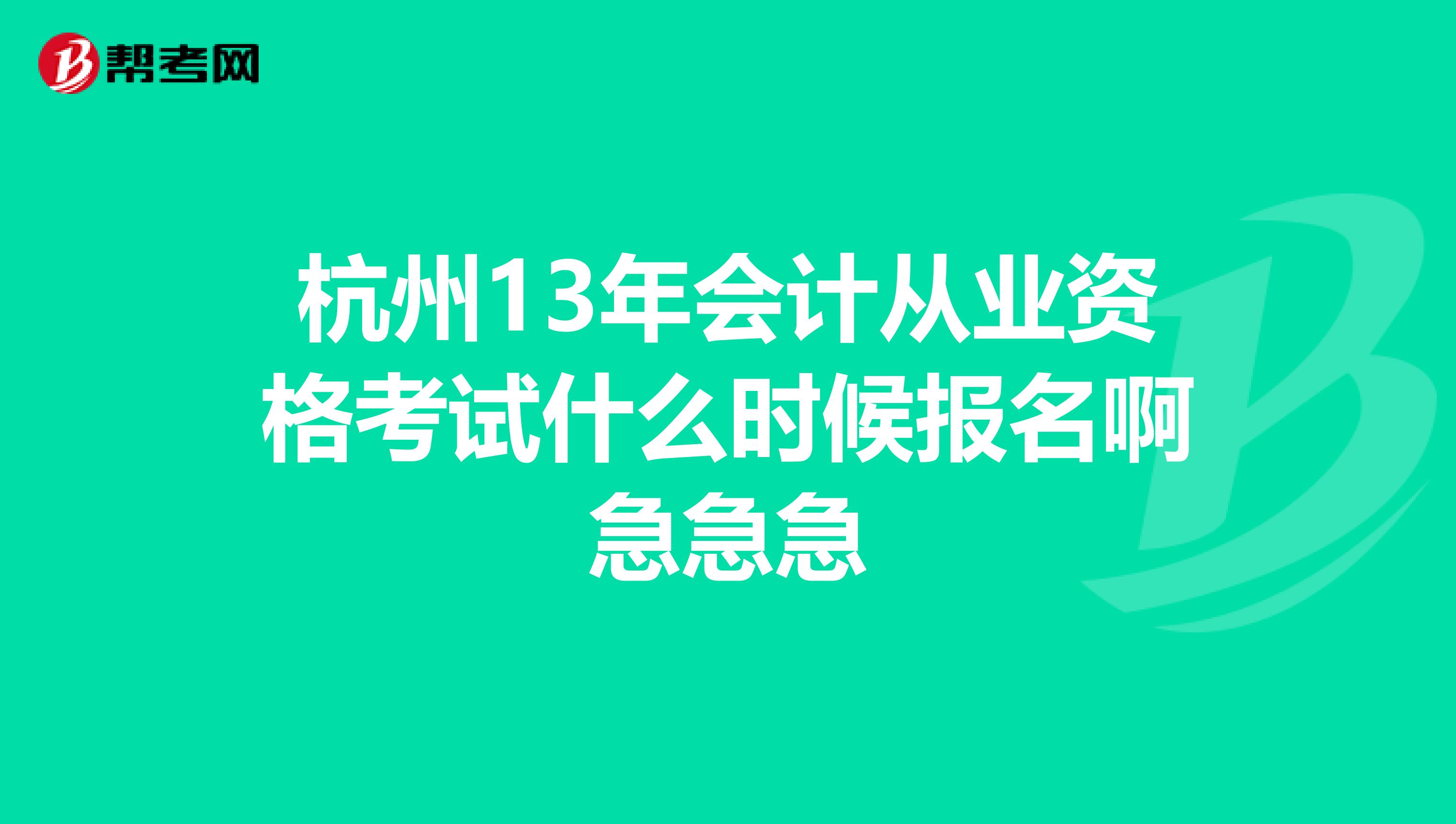 杭州13年会计从业资格考试什么时候报名啊急急急