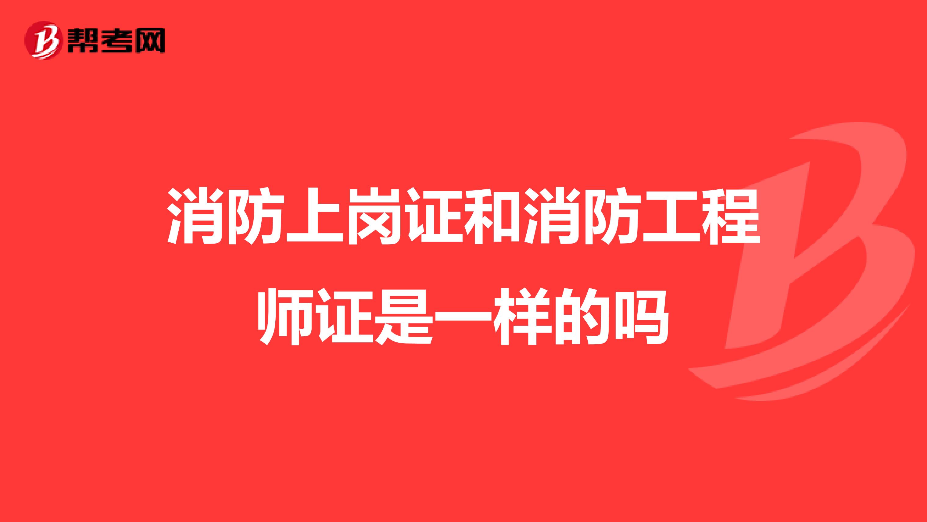 消防上岗证和消防工程师证是一样的吗