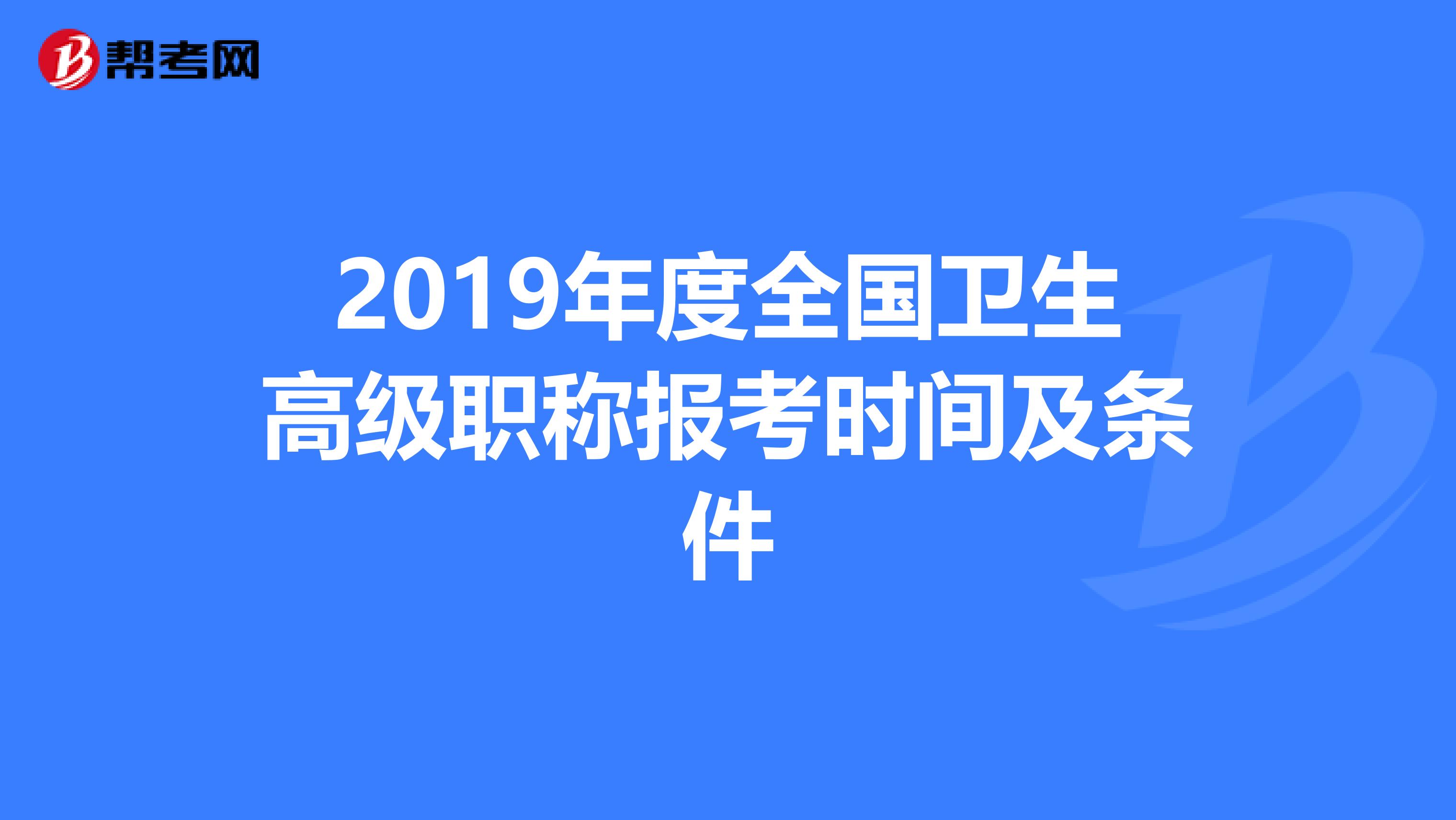 2019年度全国卫生高级职称报考时间及条件