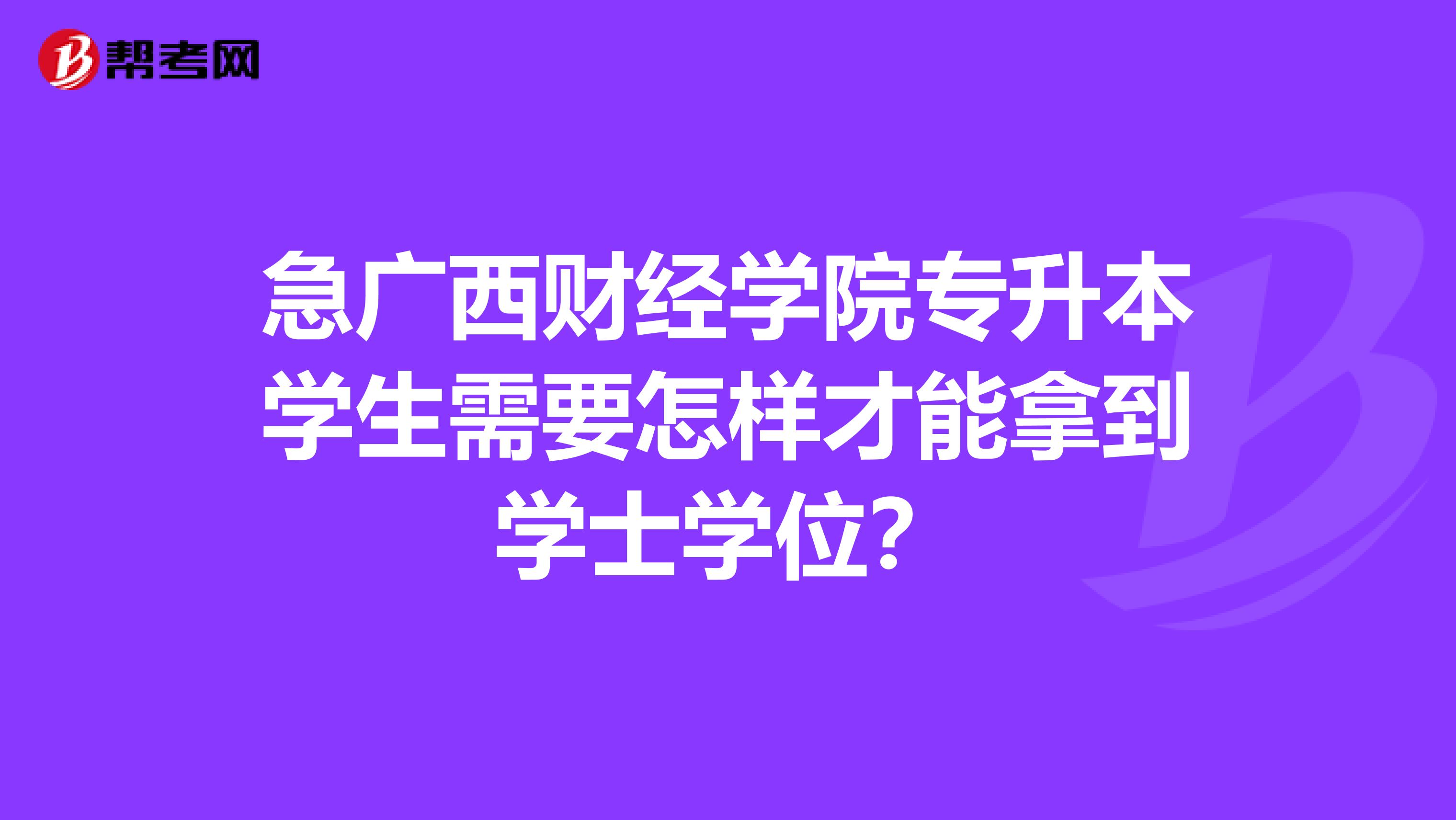 急广西财经学院专升本学生需要怎样才能拿到学士学位？