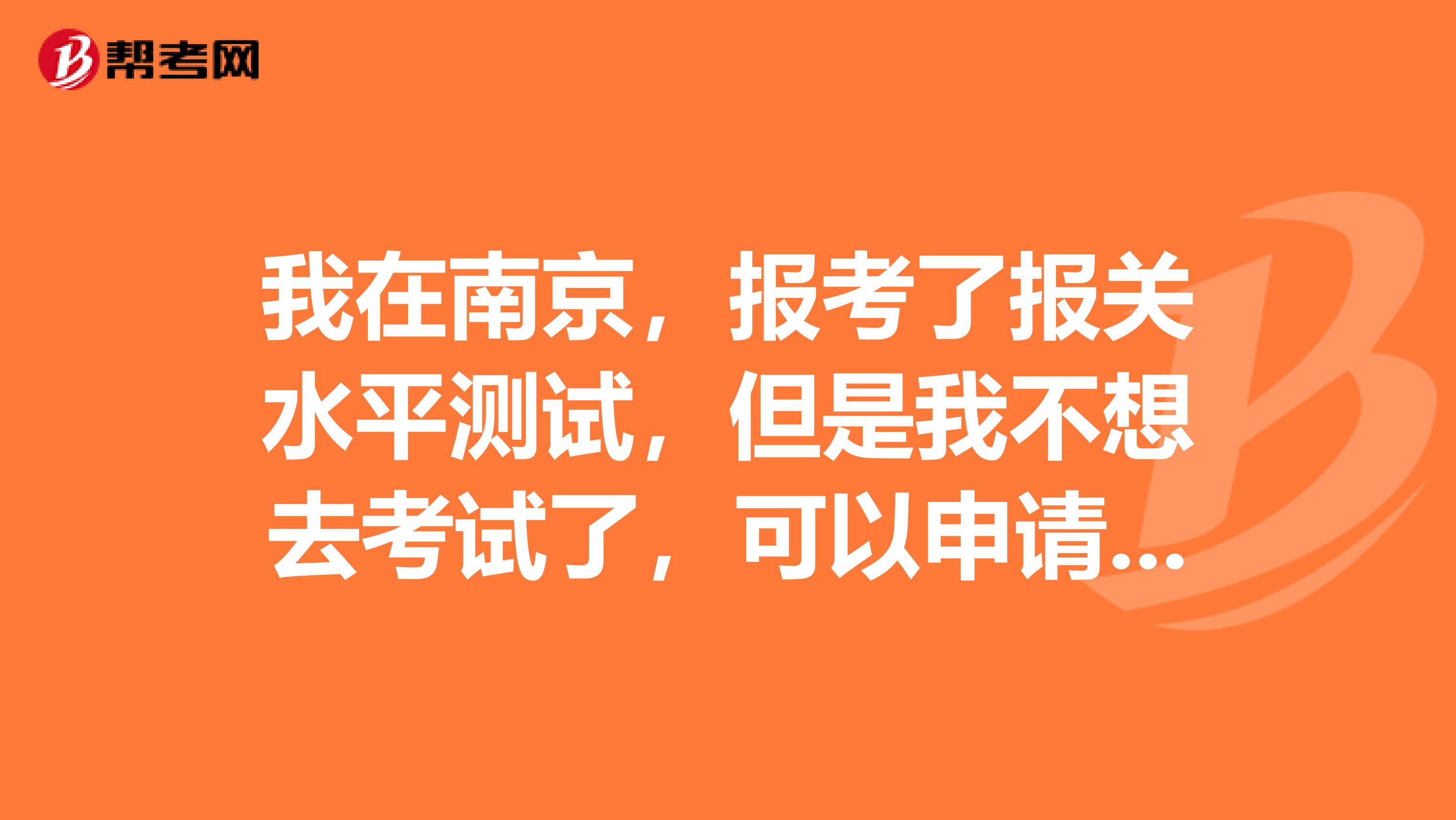 我在南京，报考了报关水平测试，但是我不想去考试了，可以申请退款吗？