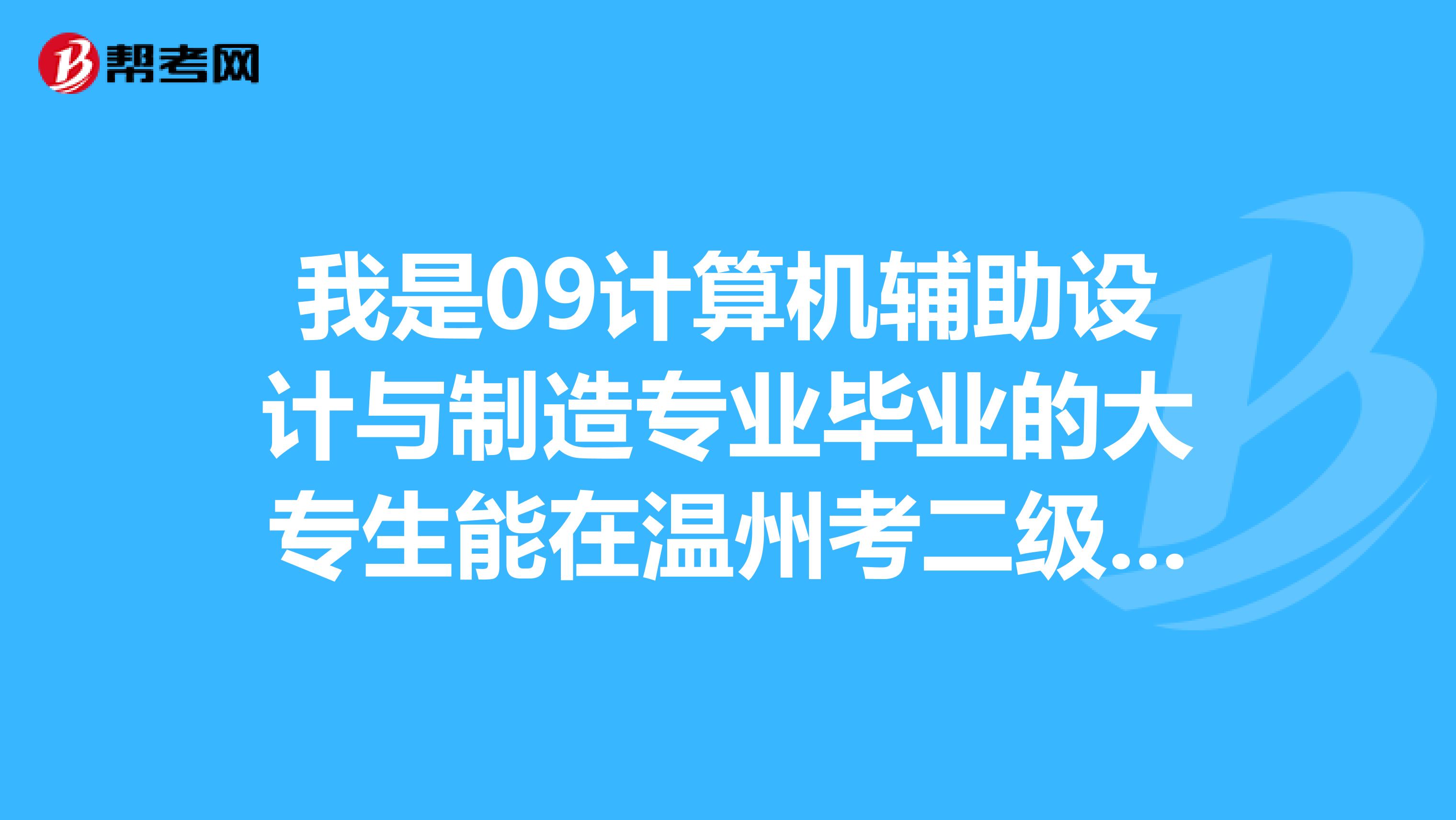 我是09计算机辅助设计与制造专业毕业的大专生能在温州考二级建造工程师吗？