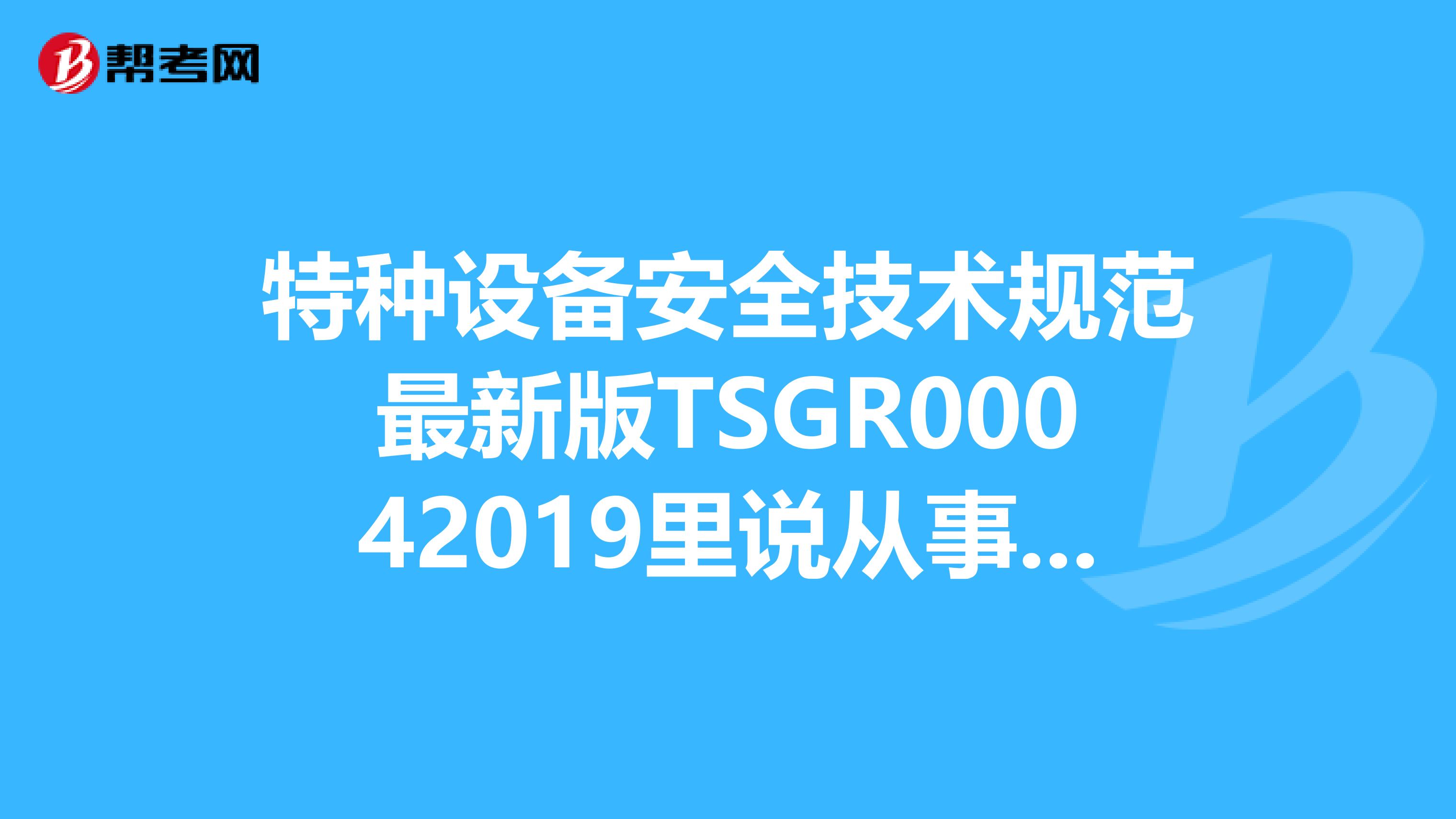 特种设备安全技术规范最新版TSGR00042019里说从事压力容器安装改造维修的单位应当是已取得相应的制造许可