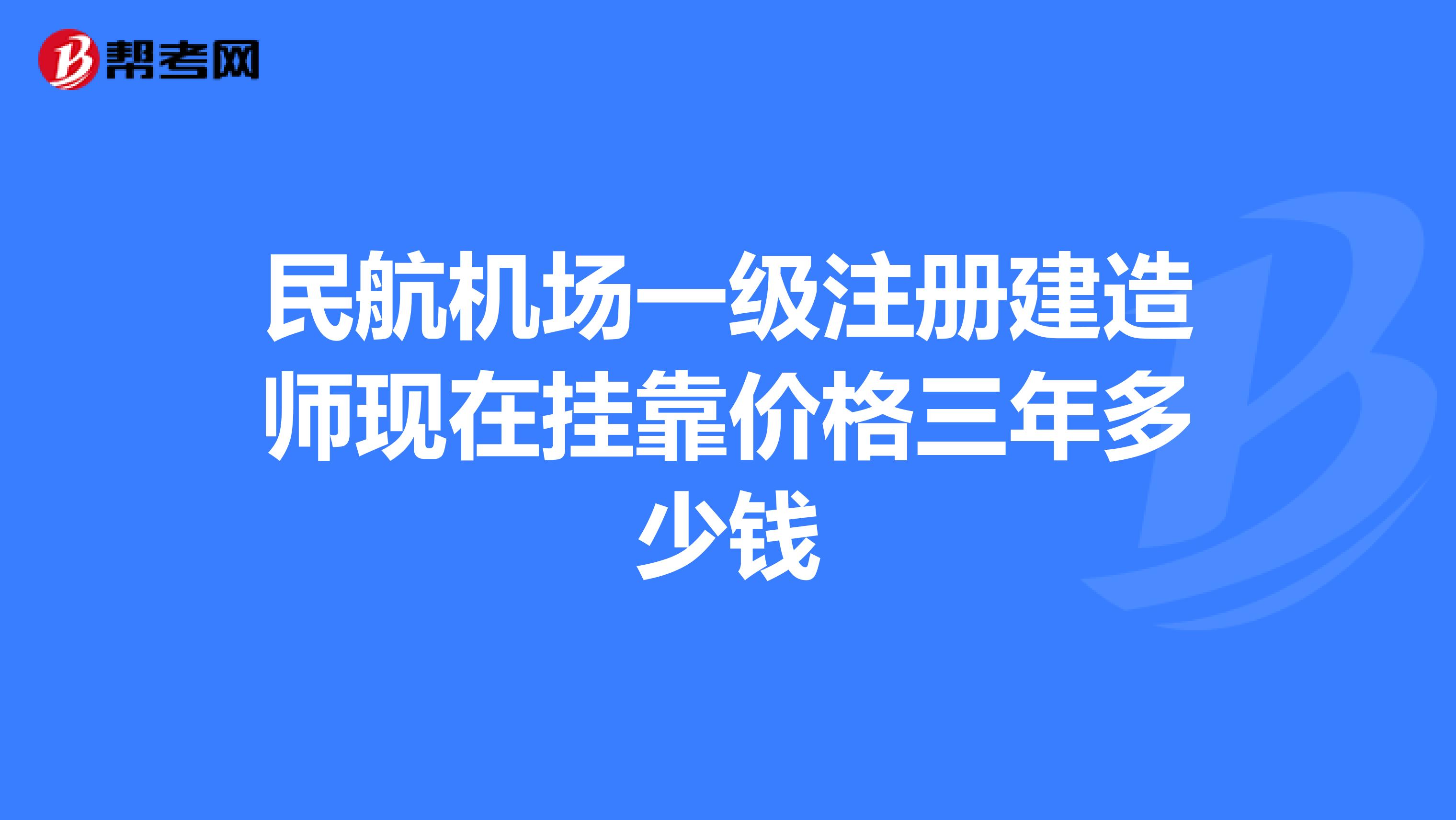 民航机场一级注册建造师现在兼职价格三年多少钱